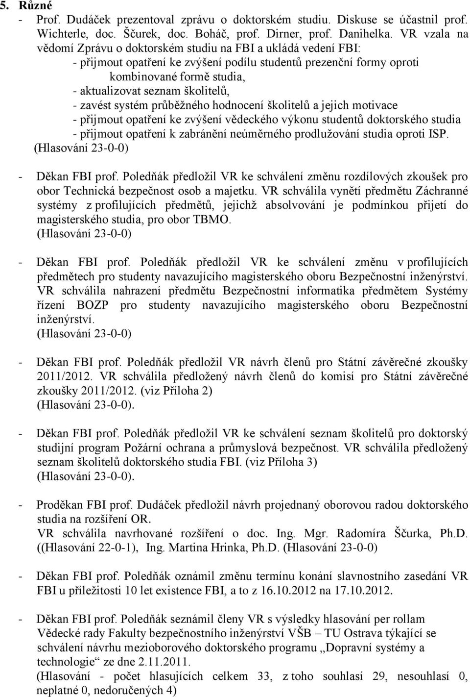 školitelů, - zavést systém průběţného hodnocení školitelů a jejich motivace - přijmout opatření ke zvýšení vědeckého výkonu studentů doktorského studia - přijmout opatření k zabránění neúměrného