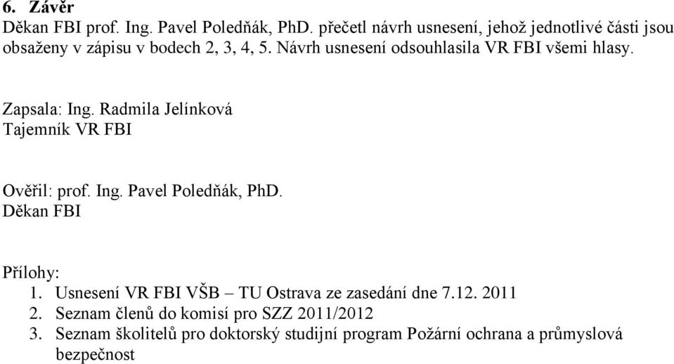 Návrh usnesení odsouhlasila VR FBI všemi hlasy. Zapsala: Ing. Radmila Jelínková Tajemník VR FBI Ověřil: prof. Ing. Pavel Poledňák, PhD.