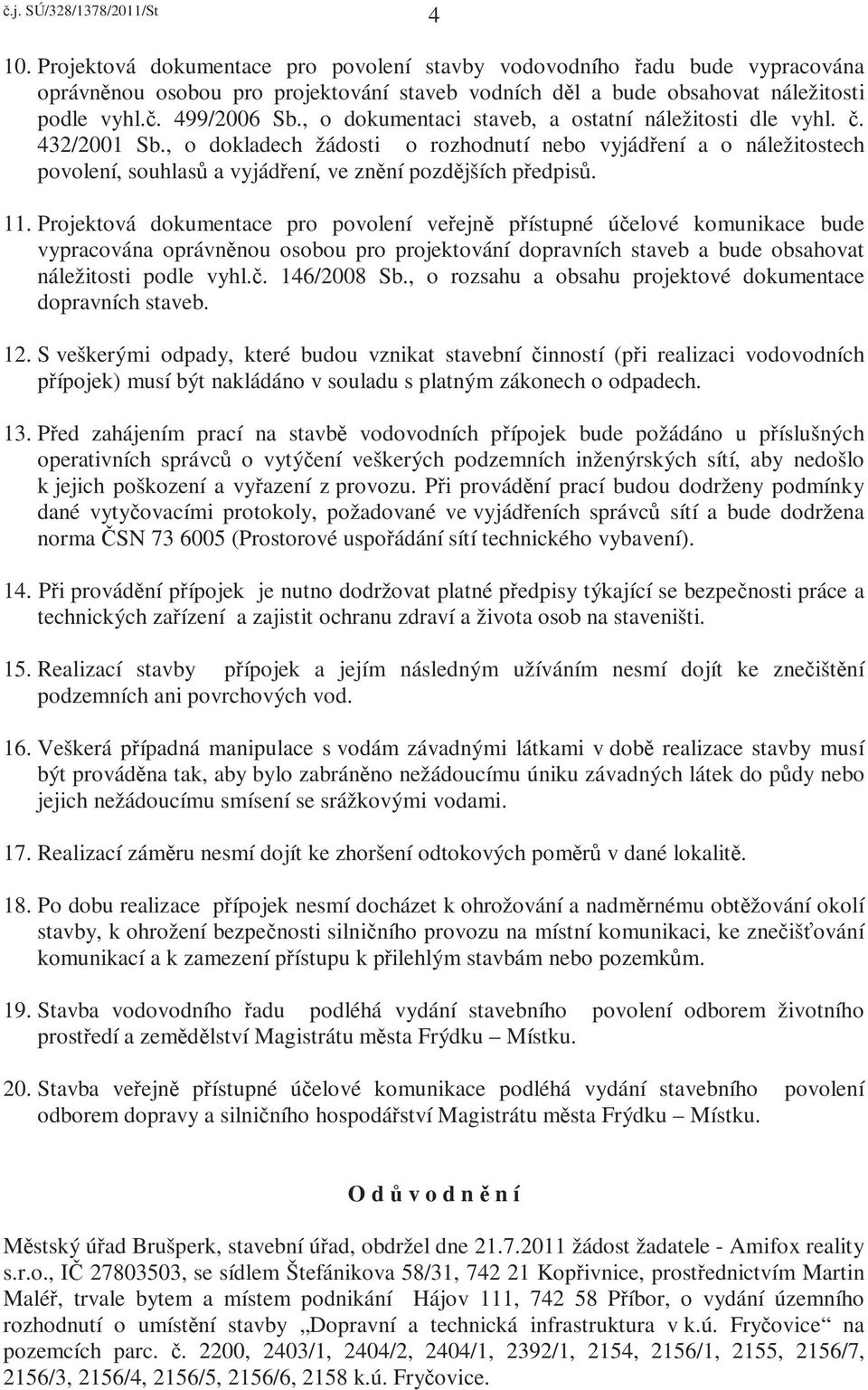 11. Projektová dokumentace pro povolení veřejně přístupné účelové komunikace bude vypracována oprávněnou osobou pro projektování dopravních staveb a bude obsahovat náležitosti podle vyhl.č. 146/2008 Sb.