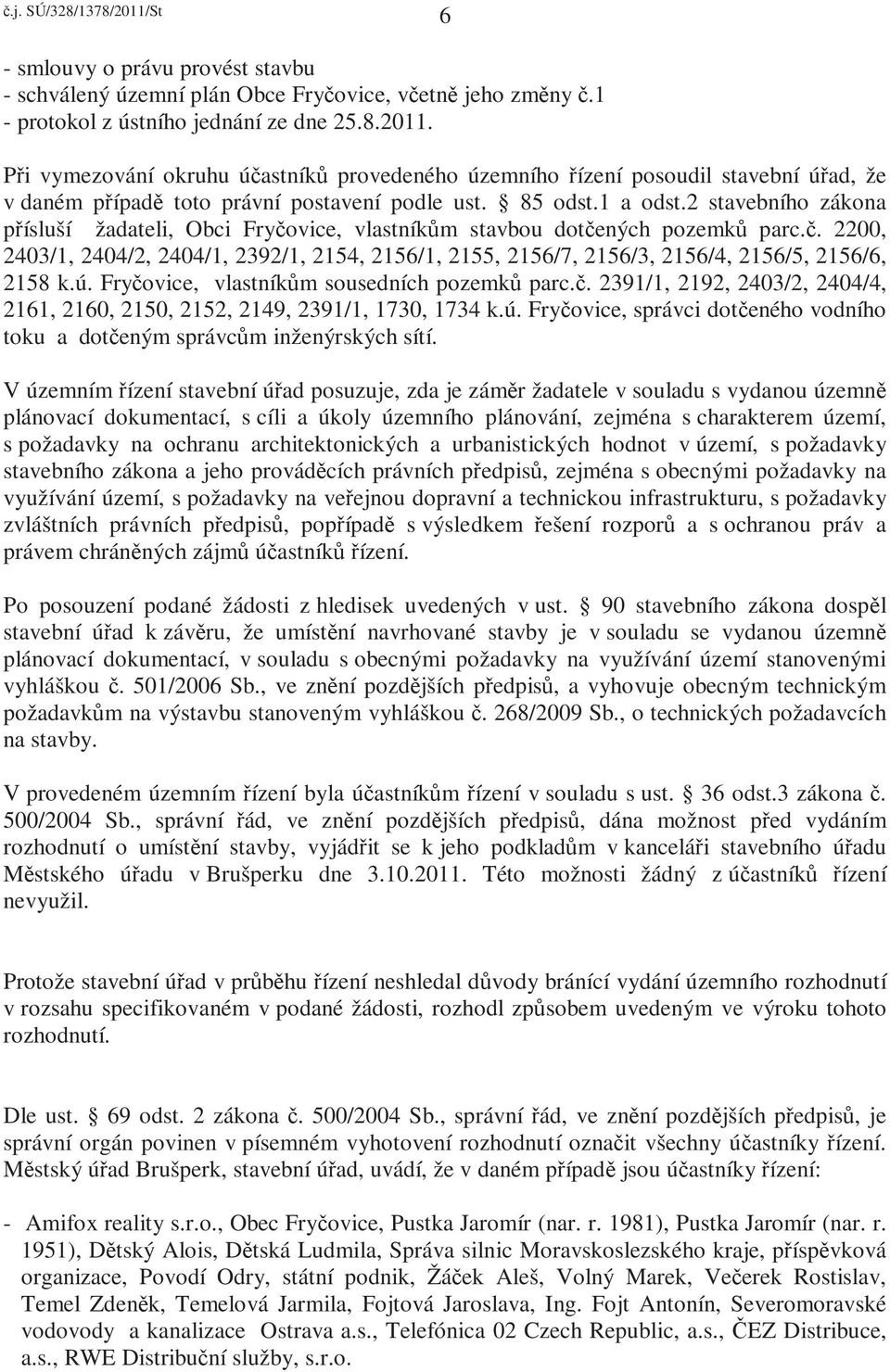 2 stavebního zákona přísluší žadateli, Obci Fryčovice, vlastníkům stavbou dotčených pozemků parc.č. 2200, 2403/1, 2404/2, 2404/1, 2392/1, 2154, 2156/1, 2155, 2156/7, 2156/3, 2156/4, 2156/5, 2156/6, 2158 k.