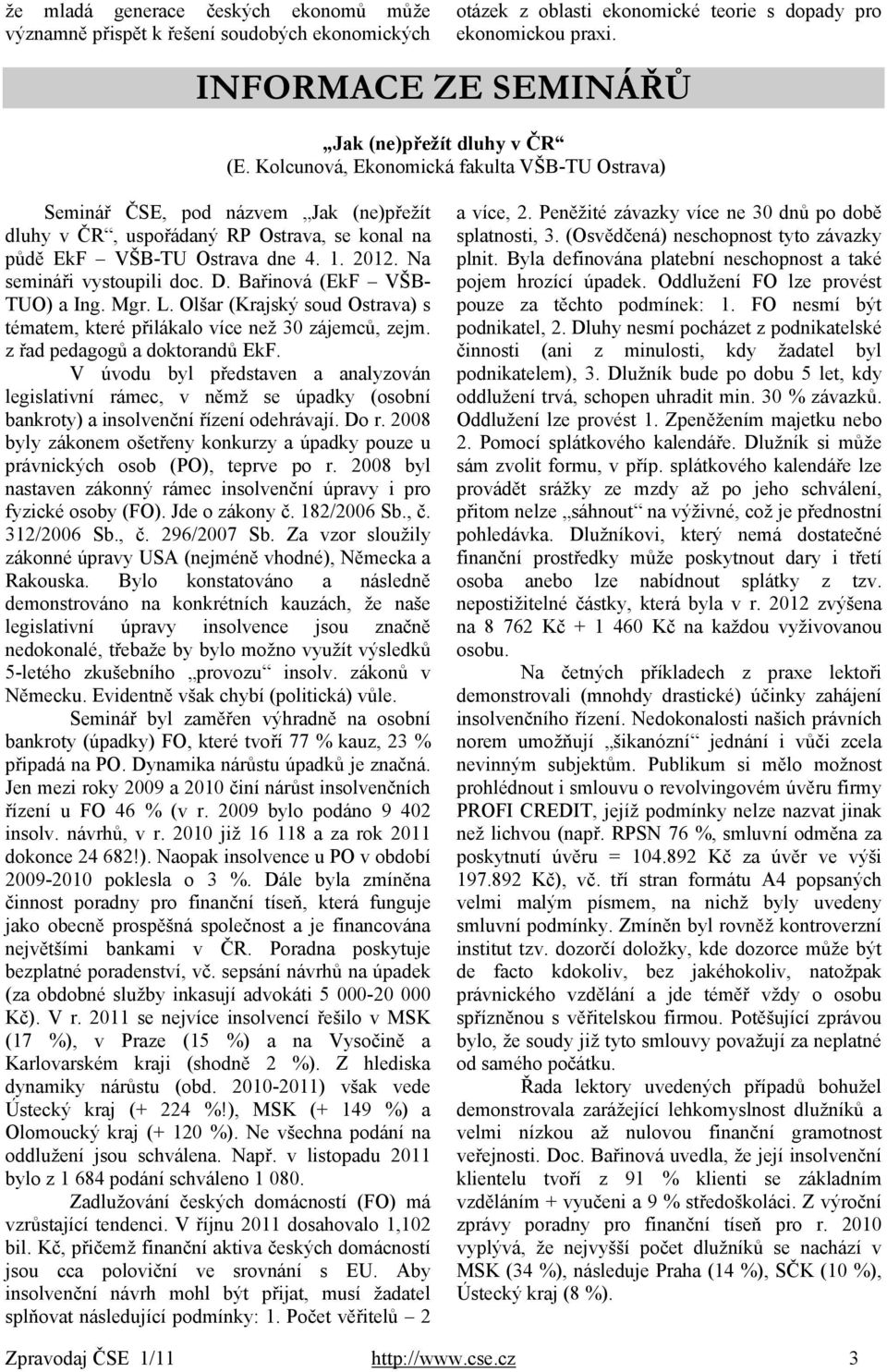 Kolcunová, Ekonomická fakulta VŠB-TU Ostrava) Seminář ČSE, pod názvem Jak (ne)přežít dluhy v ČR, uspořádaný RP Ostrava, se konal na půdě EkF VŠB-TU Ostrava dne 4. 1. 2012. Na semináři vystoupili doc.