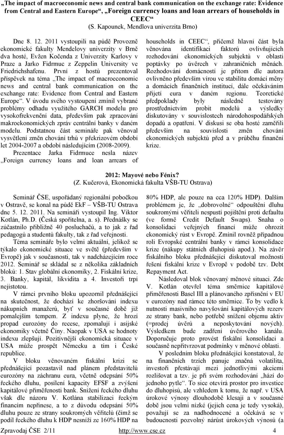 2011 vystoupili na půdě Provozně ekonomické fakulty Mendelovy univerzity v Brně dva hosté, Evžen Kočenda z Univerzity Karlovy v Praze a Jarko Fidrmuc z Zeppelin University ve Friedrichshafenu.