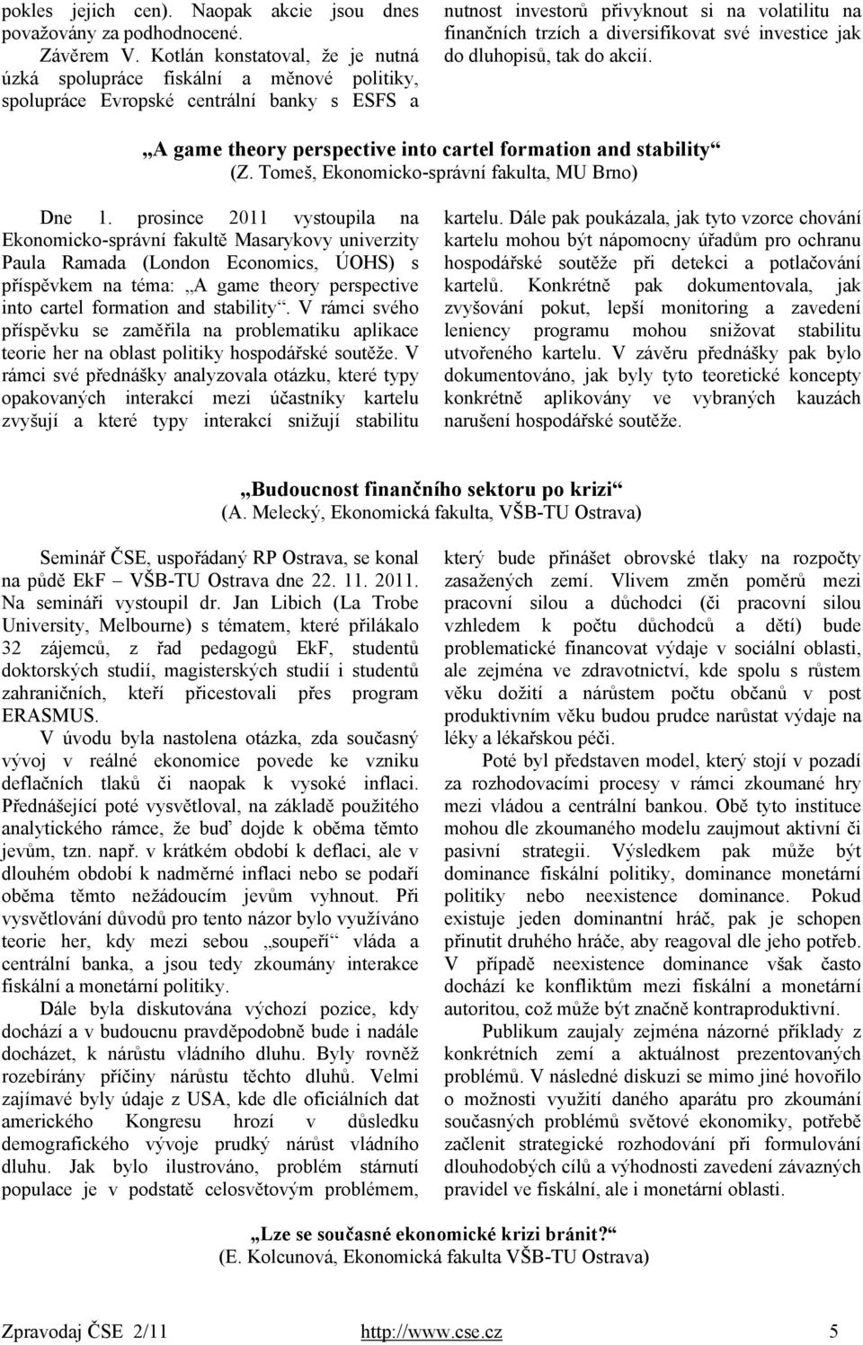 diversifikovat své investice jak do dluhopisů, tak do akcií. A game theory perspective into cartel formation and stability (Z. Tomeš, Ekonomicko-správní fakulta, MU Brno) Dne 1.