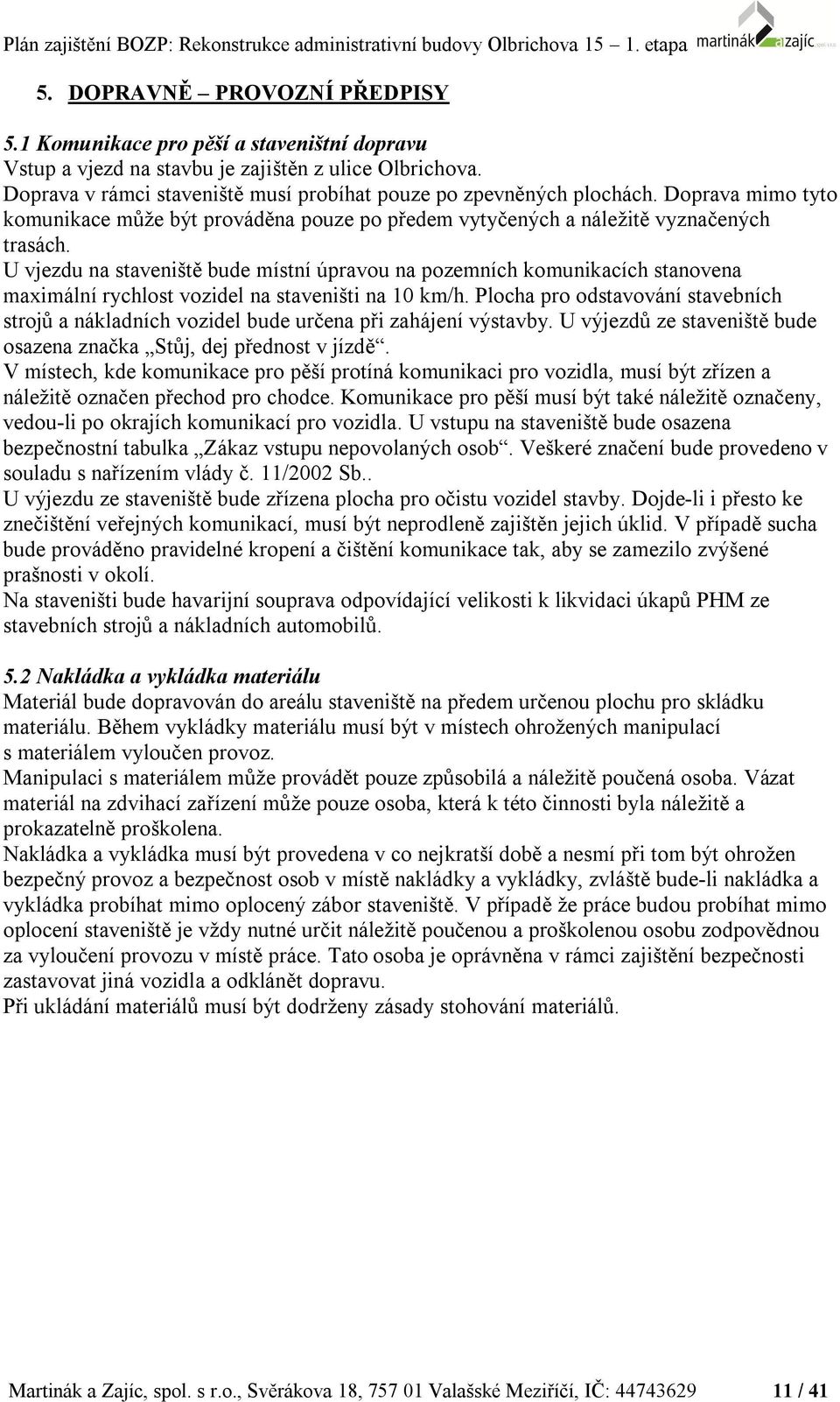 U vjezdu na staveniště bude místní úpravou na pozemních komunikacích stanovena maximální rychlost vozidel na staveništi na 10 km/h.