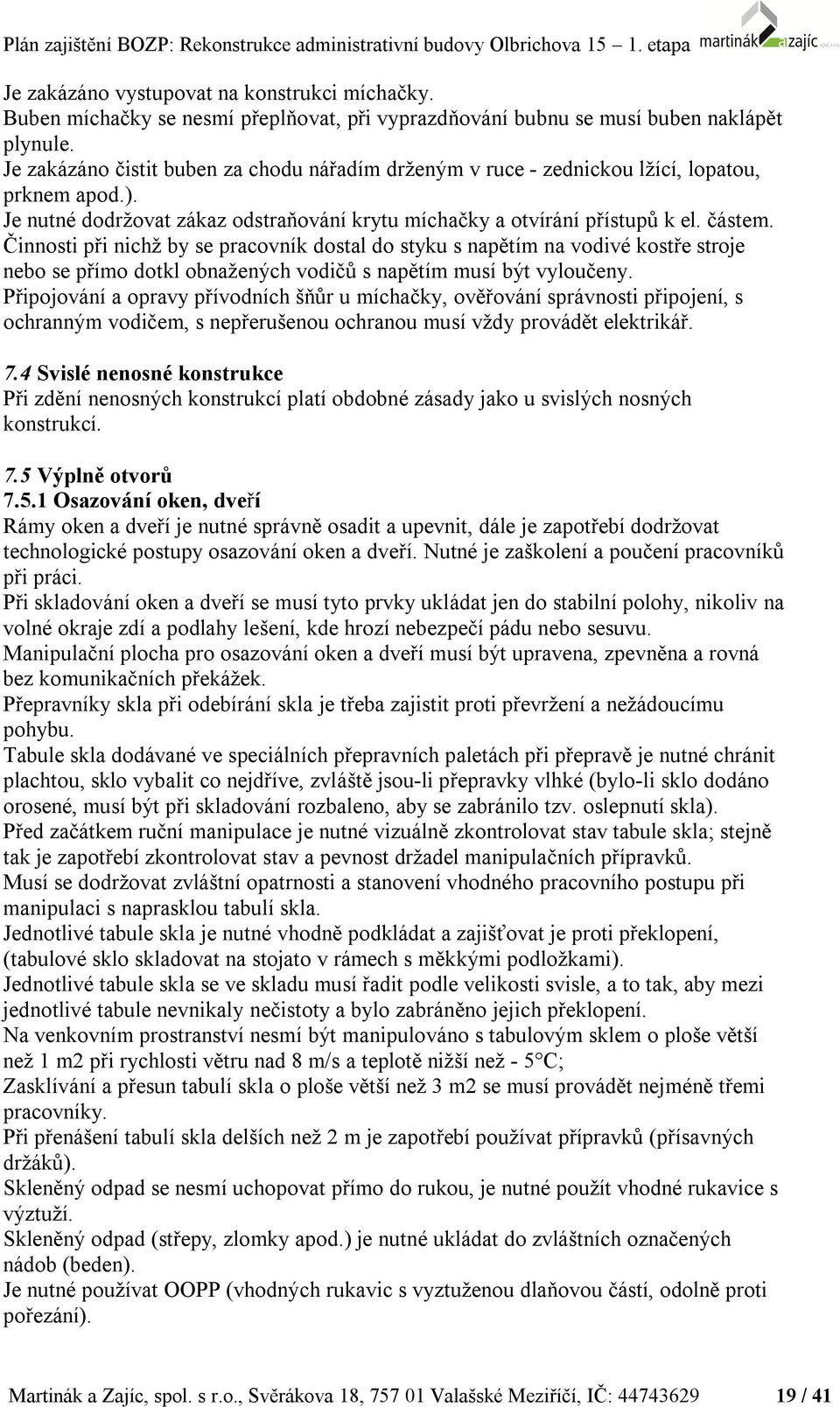 Činnosti při nichž by se pracovník dostal do styku s napětím na vodivé kostře stroje nebo se přímo dotkl obnažených vodičů s napětím musí být vyloučeny.