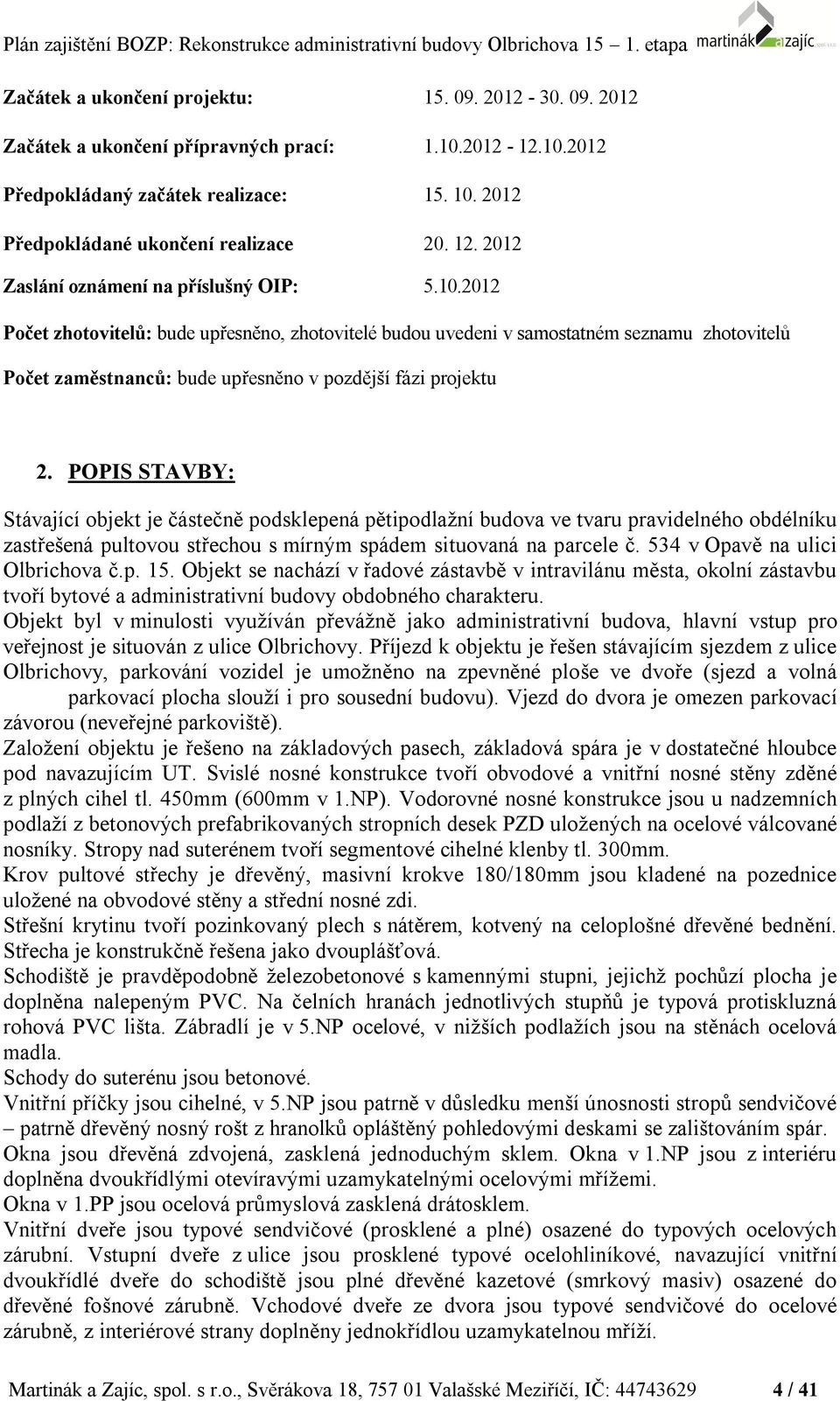 2012 Počet zhotovitelů: bude upřesněno, zhotovitelé budou uvedeni v samostatném seznamu zhotovitelů Počet zaměstnanců: bude upřesněno v pozdější fázi projektu 2.