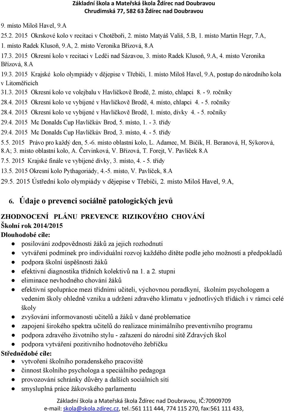 A, postup do národního kola v Litoměřicích.. 05 Okresní kolo ve volejbalu v Havlíčkově Brodě,. místo, chlapci 8. - 9. ročníky 8.. 05 Okresní kolo ve vybíjené v Havlíčkově Brodě,. místo, chlapci. - 5.