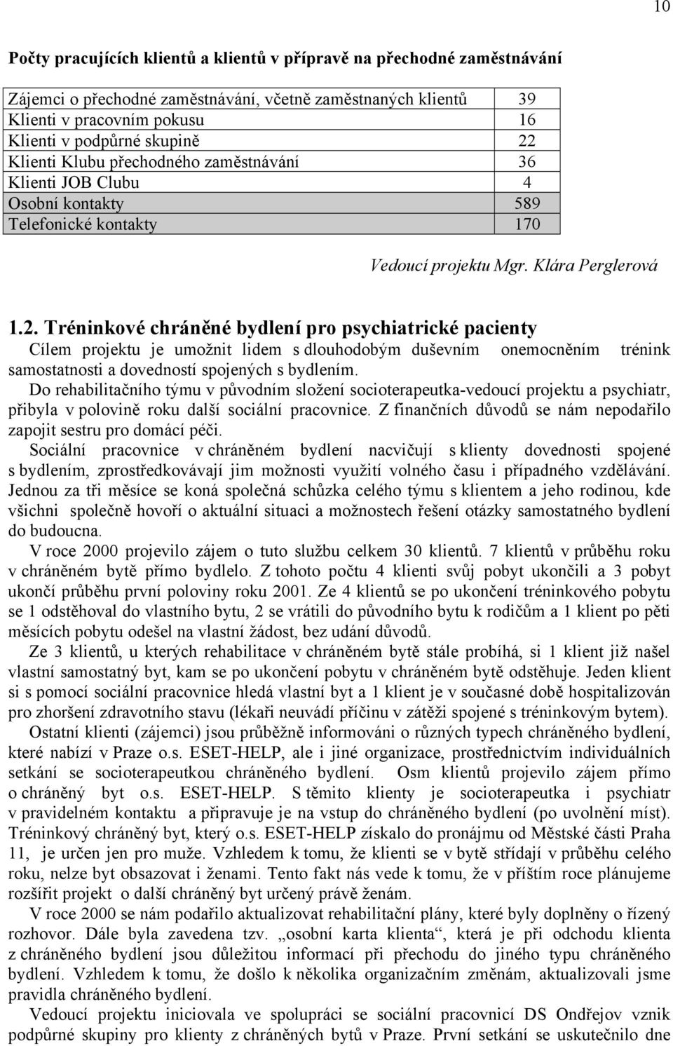 Do rehabilitačního týmu v původním složení socioterapeutka-vedoucí projektu a psychiatr, přibyla v polovině roku další sociální pracovnice.