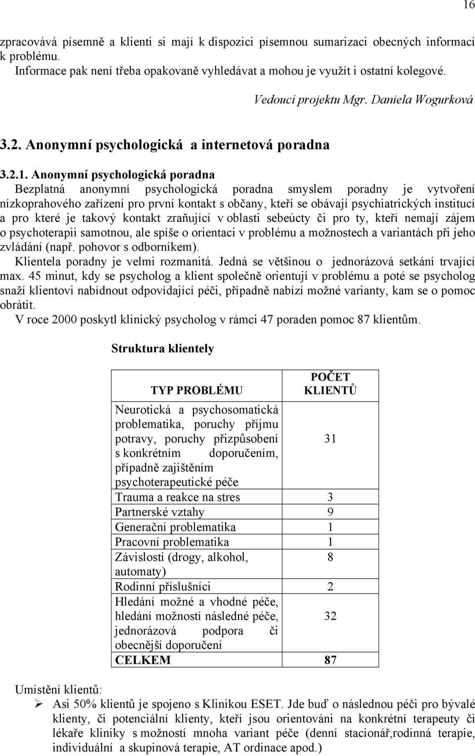 Anonymní psychologická poradna Bezplatná anonymní psychologická poradna smyslem poradny je vytvoření nízkoprahového zařízení pro první kontakt s občany, kteří se obávají psychiatrických institucí a