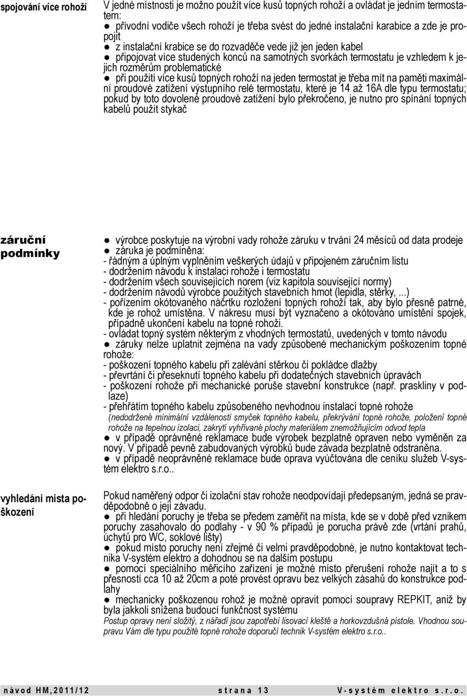 kusů topných rohoží na jeden termostat je třeba mít na paměti maximální proudové zatížení výstupního relé termostatu, které je 14 až 16A dle typu termostatu; pokud by toto dovolené proudové zatížení