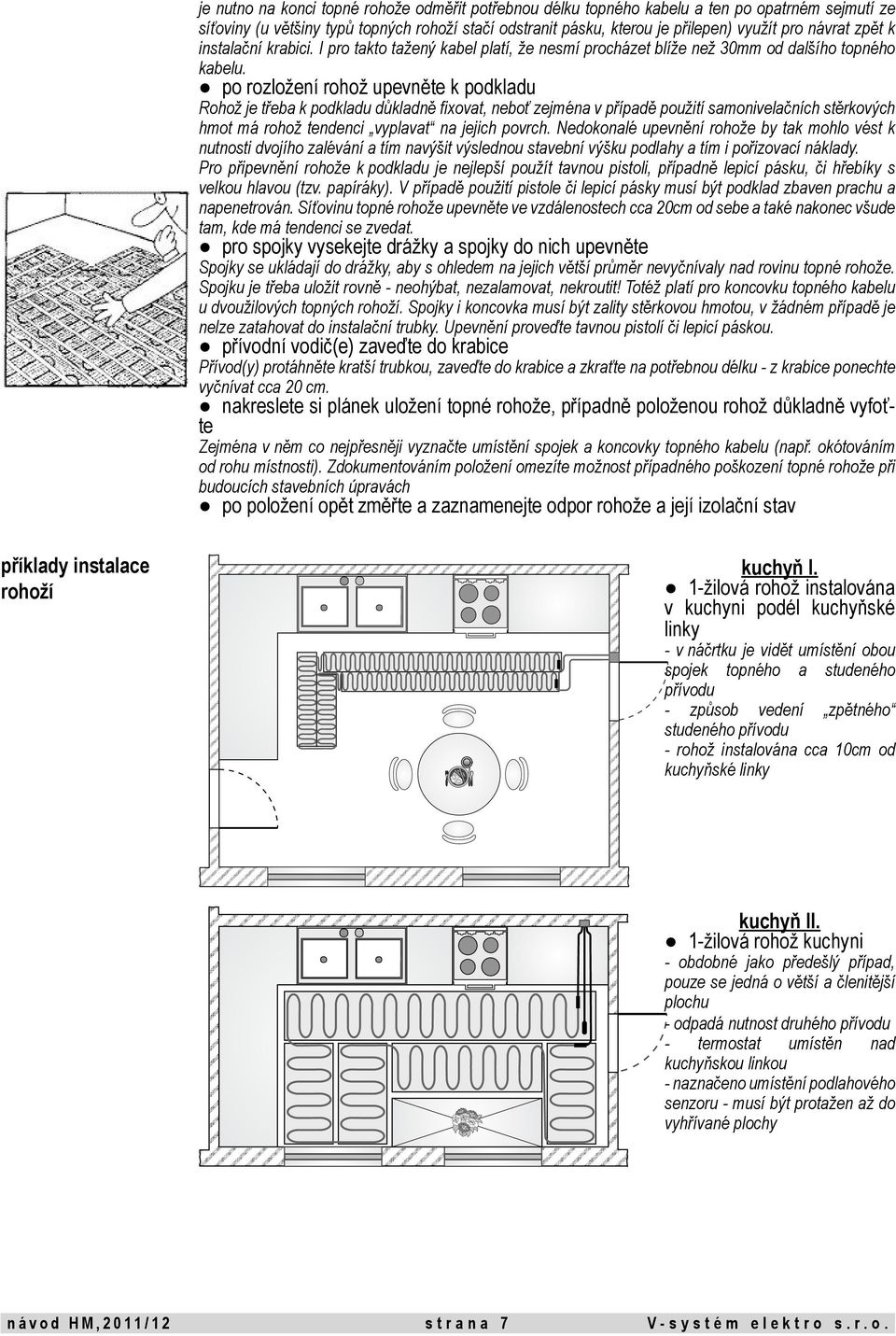 po rozložení rohož upevněte k podkladu Rohož je třeba k podkladu důkladně fixovat, neboť zejména v případě použití samonivelačních stěrkových hmot má rohož tendenci vyplavat na jejich povrch.