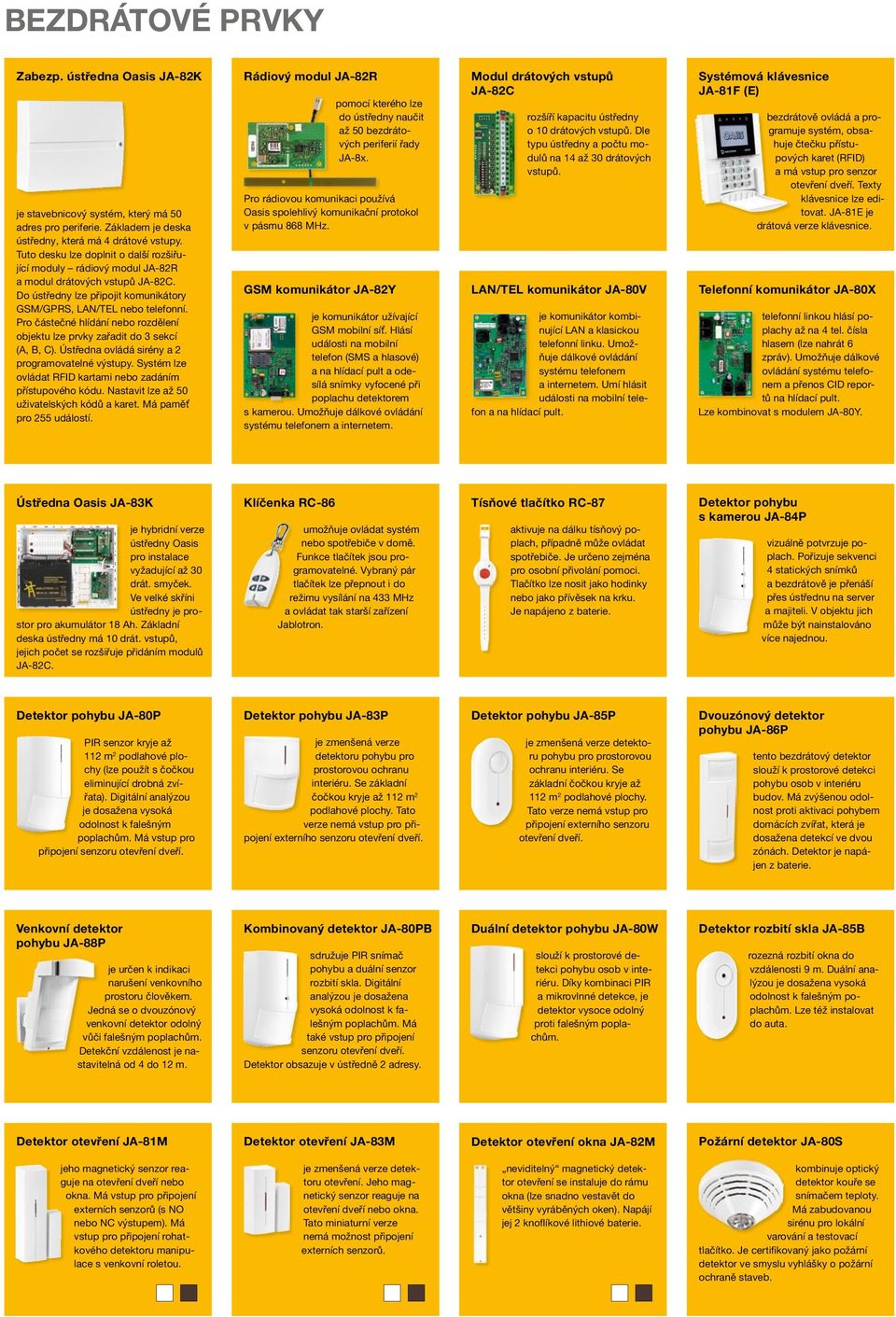 Pro částečné hlídání nebo rozdělení objektu lze prvky zařadit do 3 sekcí (A, B, C). Ústředna ovládá sirény a 2 programovatelné výstupy. Systém lze ovládat RFID kartami nebo zadáním přístupového kódu.