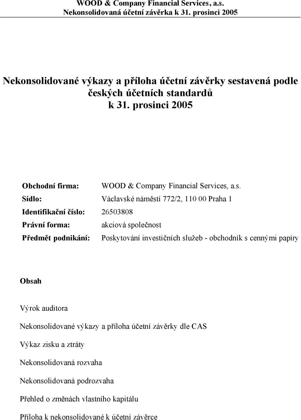 prosinci 2005 Obchodní firma: WOOD & Company Financial Services, a.s. Sídlo: Václavské náměstí 772/2, 110 00 Praha 1 Identifikační číslo: 26503808 Právní forma: akciová