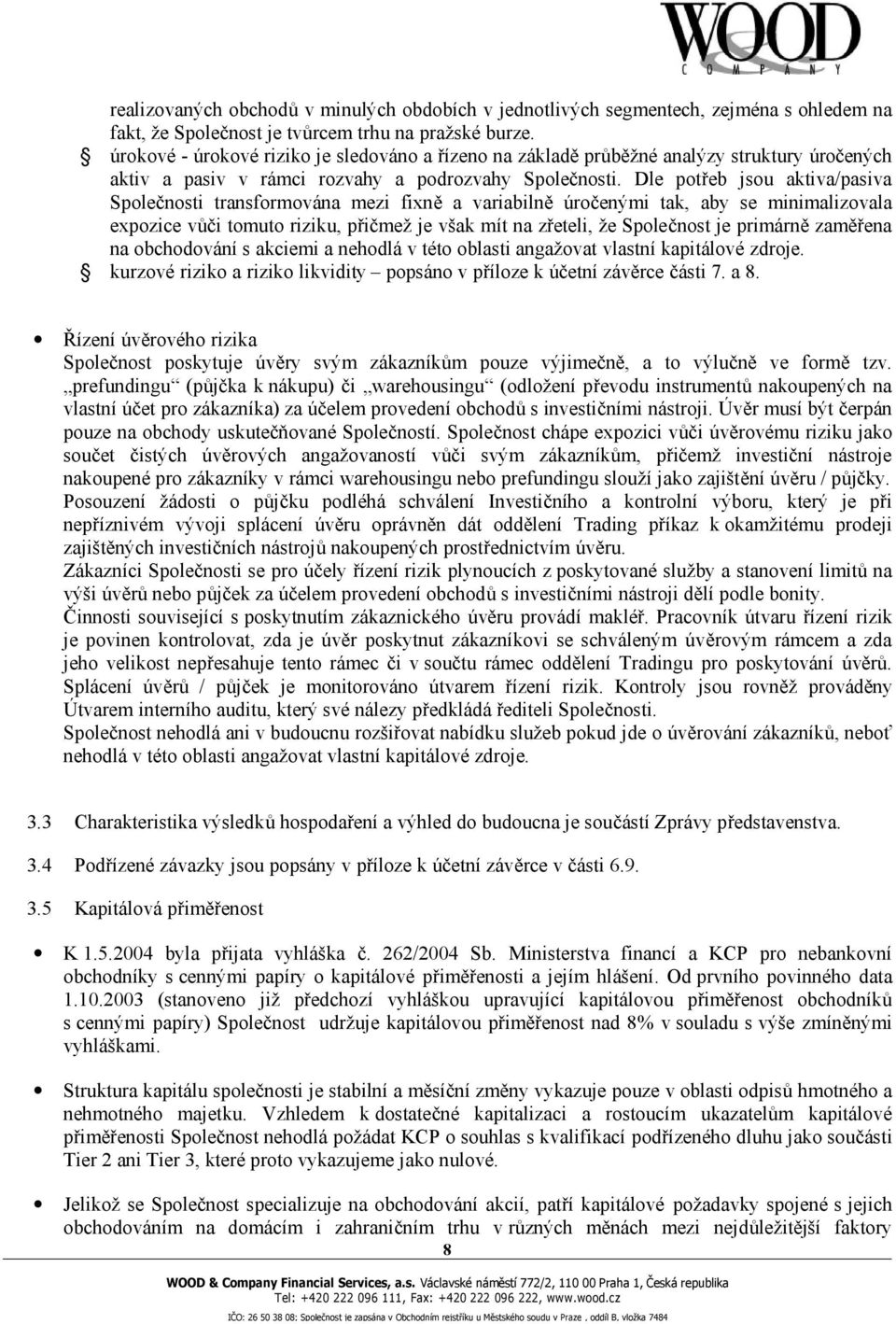 Dle potřeb jsou aktiva/pasiva Společnosti transformována mezi fixně a variabilně úročenými tak, aby se minimalizovala expozice vůči tomuto riziku, přičmež je však mít na zřeteli, že Společnost je