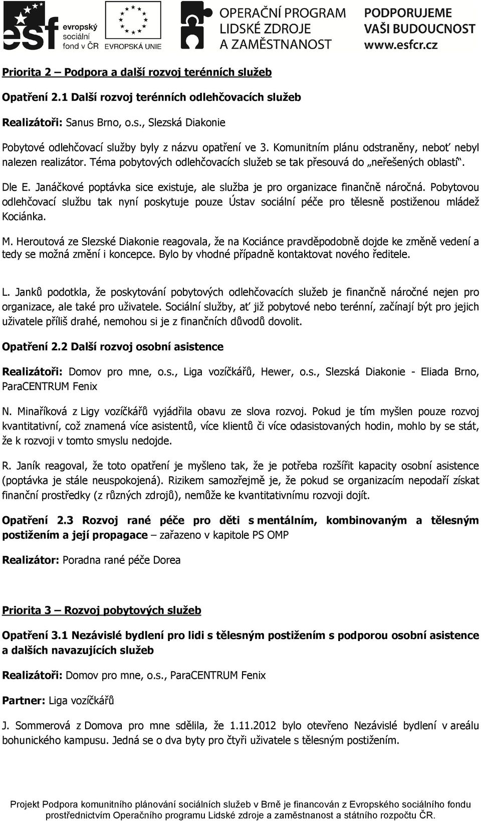 Janáčkové poptávka sice existuje, ale služba je pro organizace finančně náročná. Pobytovou odlehčovací službu tak nyní poskytuje pouze Ústav sociální péče pro tělesně postiženou mládež Kociánka. M.