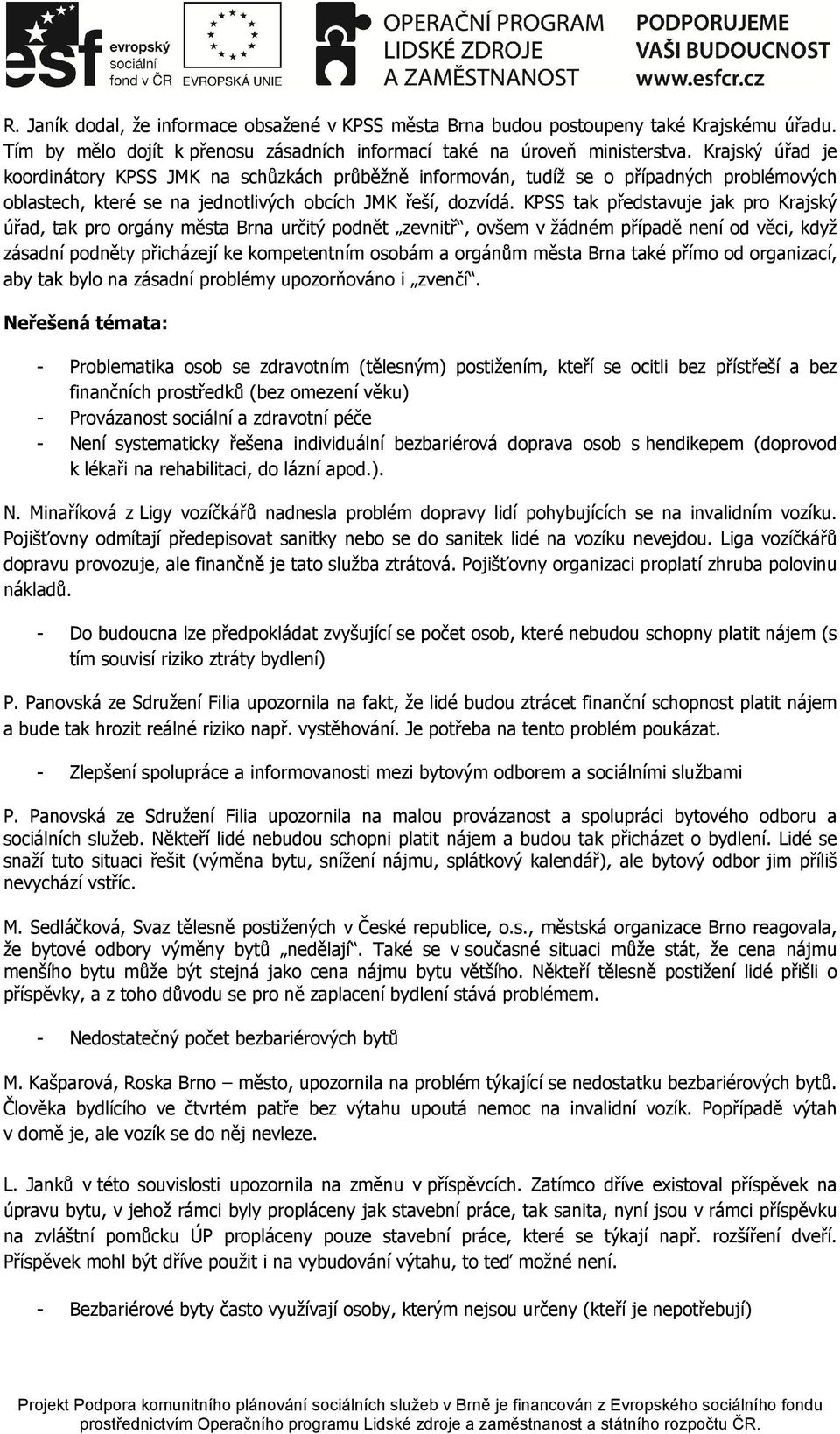 KPSS tak představuje jak pro Krajský úřad, tak pro orgány města Brna určitý podnět zevnitř, ovšem v žádném případě není od věci, když zásadní podněty přicházejí ke kompetentním osobám a orgánům města