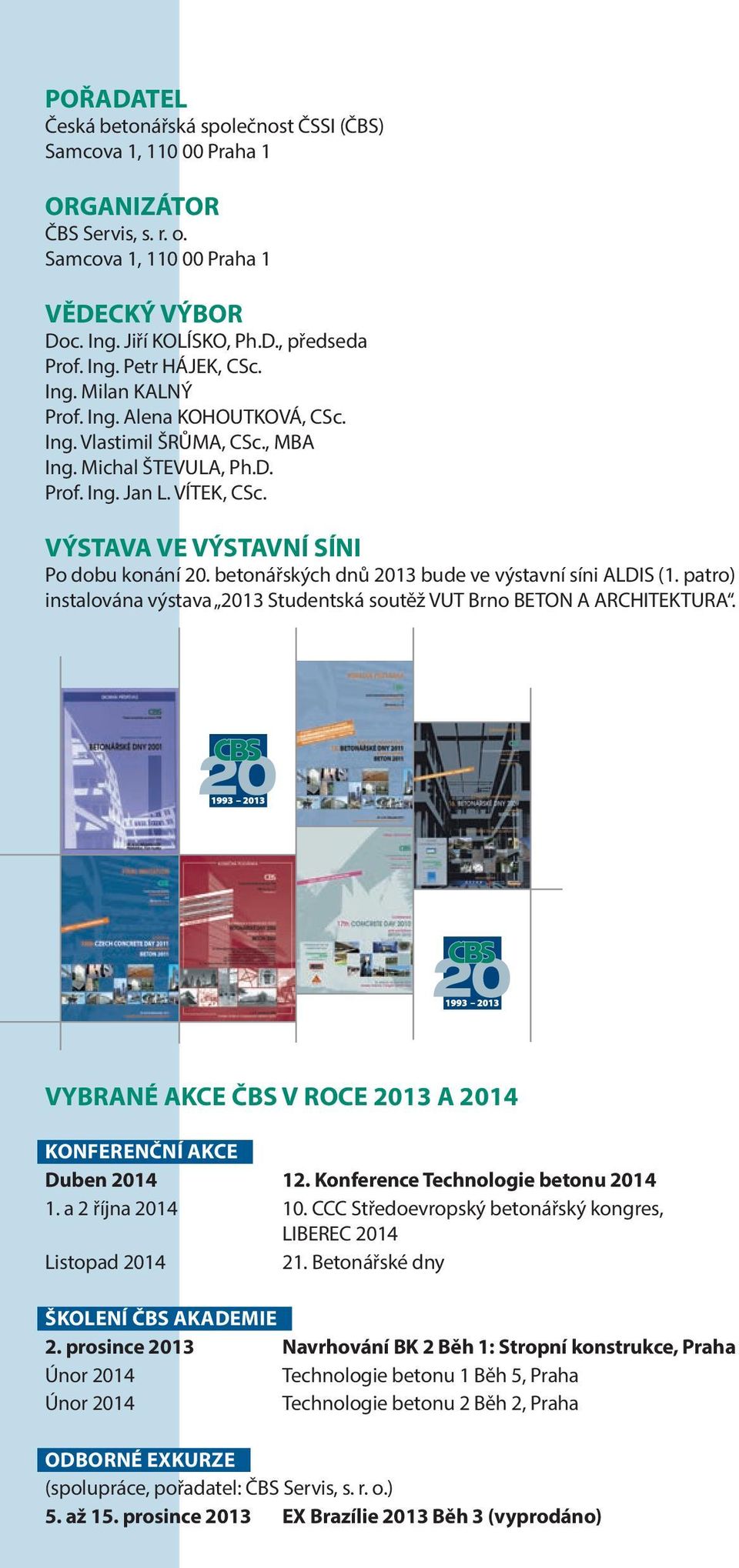 betonářských dnů 2013 bude ve výstavní síni ALDIS (1. patro) instalována výstava 2013 Studentská soutěž VUT Brno BETON A ARCHITEKTURA.