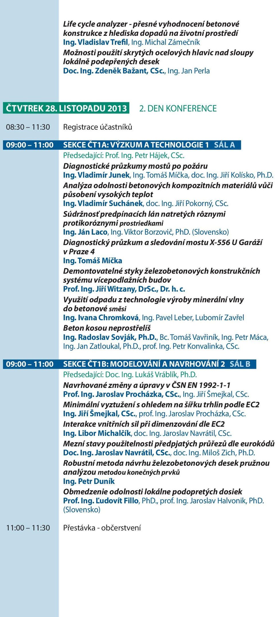 DEN KONFERENCE 08:30 11:30 Registrace účastníků 09:00 11:00 SEKCE ČT1A: VÝZKUM A TECHNOLOGIE 1 SÁL A Předsedající: Prof. Ing. Petr Hájek, CSc. Diagnostické průzkumy mostů po požáru Ing.