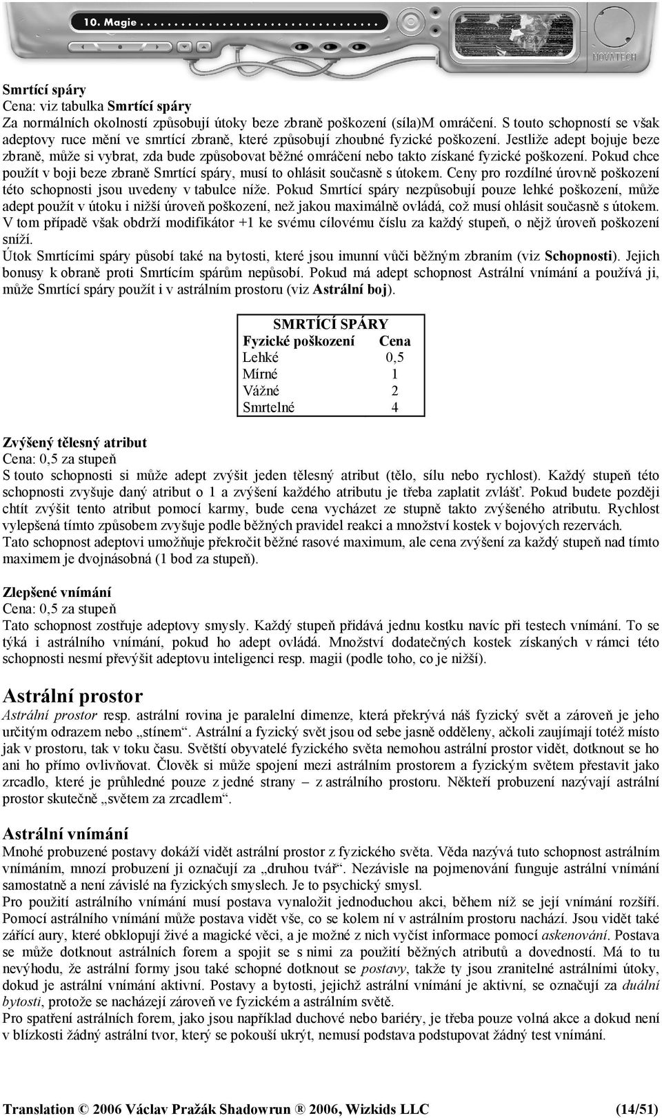 Jestliže adept bojuje beze zbraně, může si vybrat, zda bude způsobovat běžné omráčení nebo takto získané fyzické poškození.