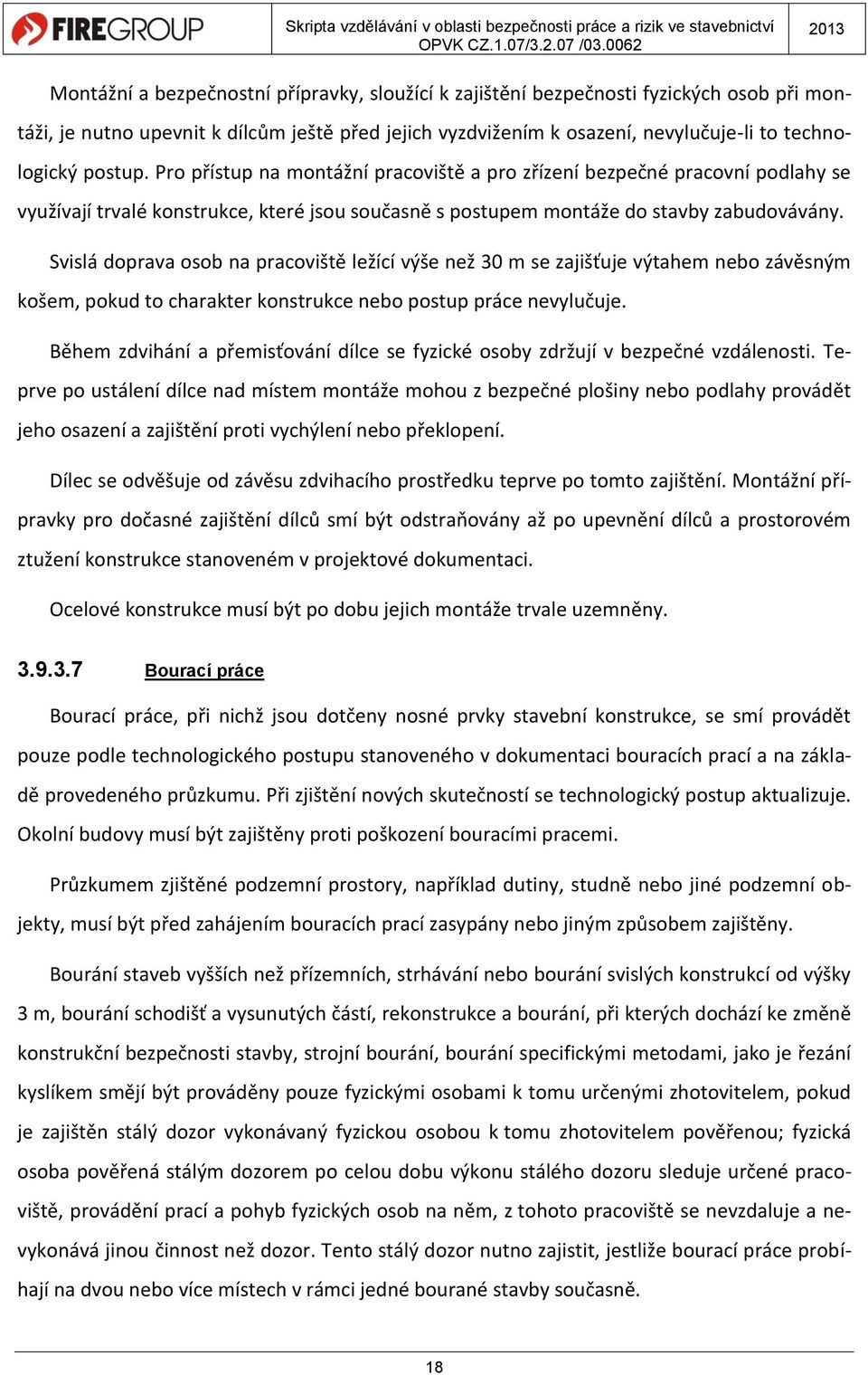 Svislá doprava osob na pracoviště ležící výše než 30 m se zajišťuje výtahem nebo závěsným košem, pokud to charakter konstrukce nebo postup práce nevylučuje.