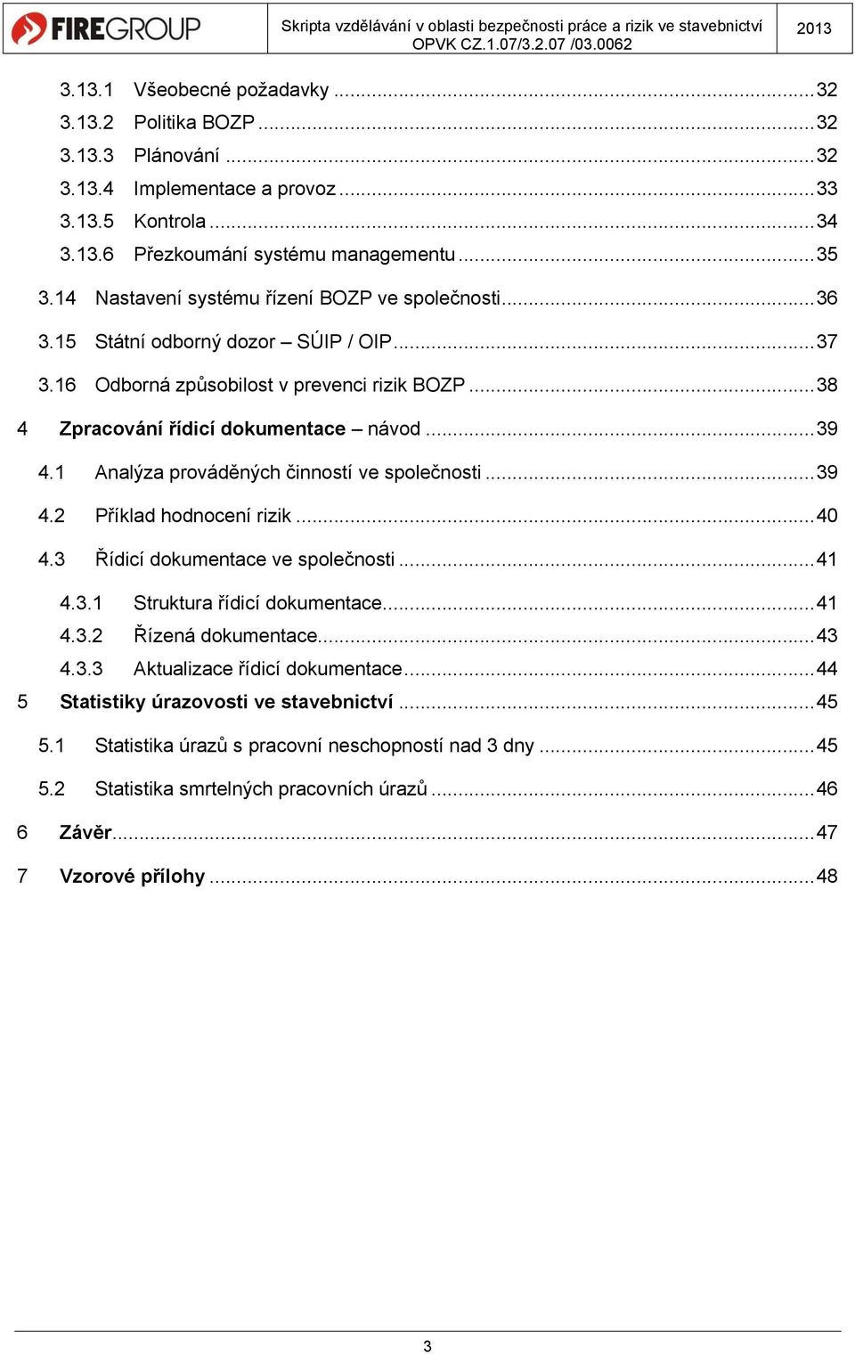 1 Analýza prováděných činností ve společnosti... 39 4.2 Příklad hodnocení rizik... 40 4.3 Řídicí dokumentace ve společnosti... 41 4.3.1 Struktura řídicí dokumentace... 41 4.3.2 Řízená dokumentace.