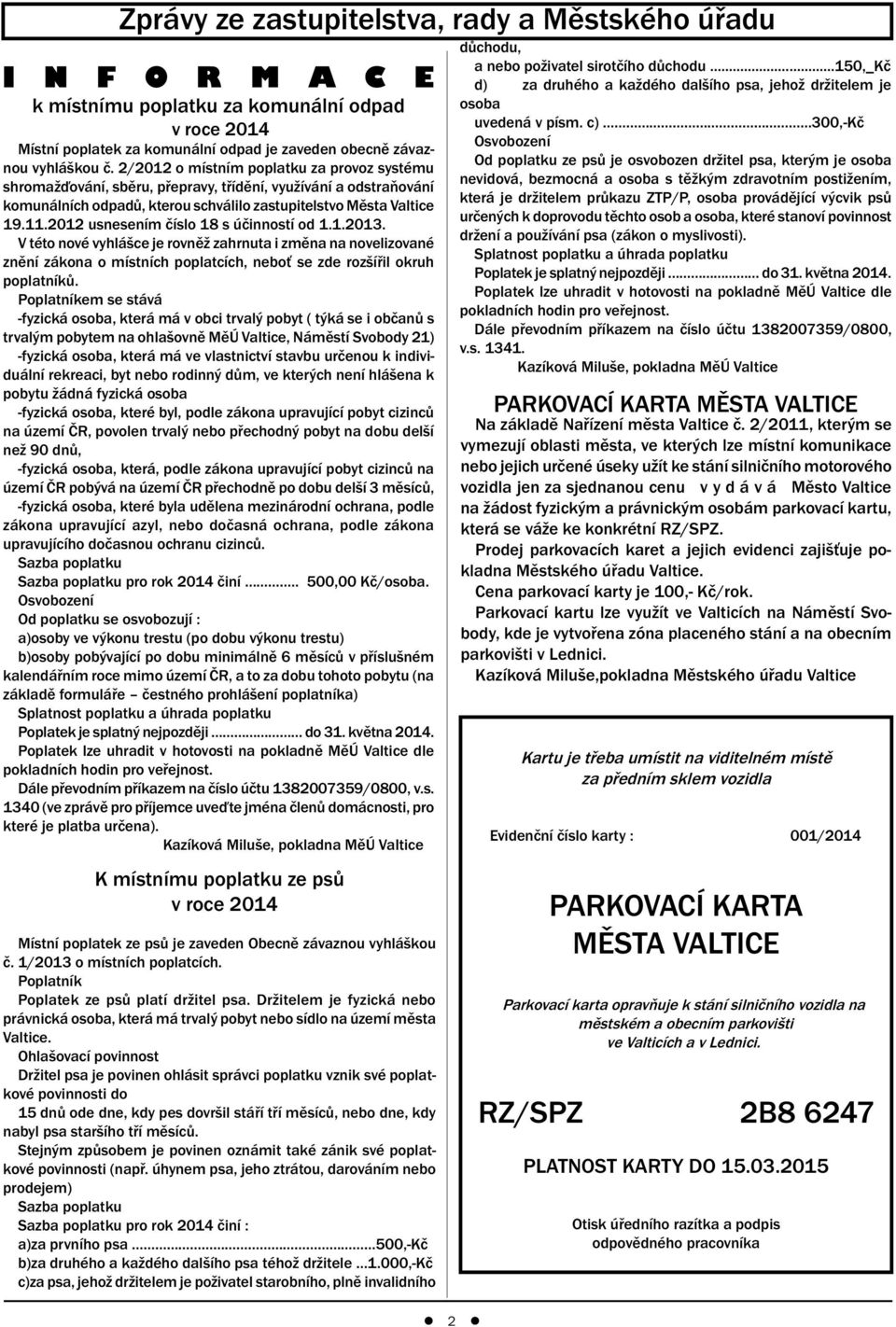 2012 usnesením číslo 18 s účinností od 1.1.2013. V této nové vyhlášce je rovněž zahrnuta i změna na novelizované znění zákona o místních poplatcích, neboť se zde rozšířil okruh poplatníků.