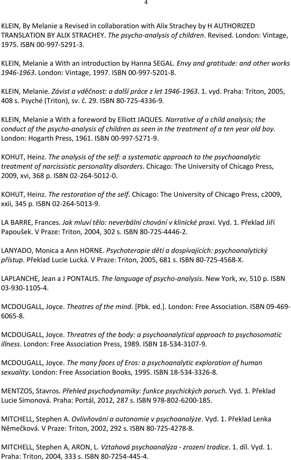 Závist a vděčnost: a další práce z let 1946-1963. 1. vyd. Praha: Triton, 2005, 408 s. Psyché (Triton), sv. č. 29. ISBN 80-725-4336-9. KLEIN, Melanie a With a foreword by Elliott JAQUES.