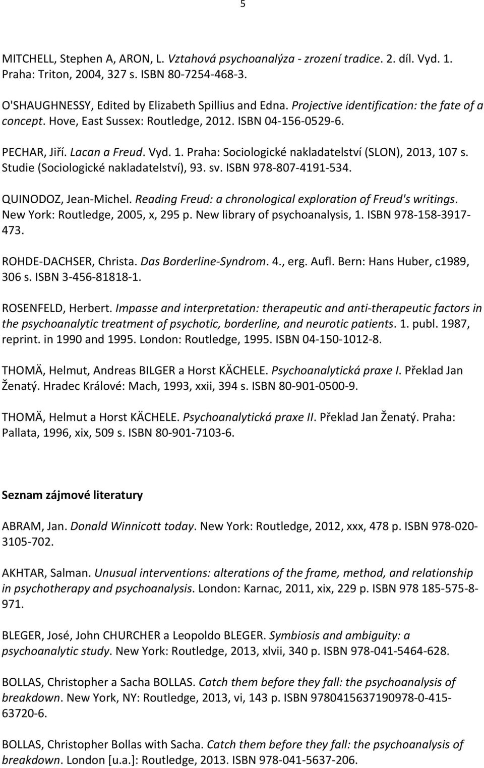 Studie (Sociologické nakladatelství), 93. sv. ISBN 978-807-4191-534. QUINODOZ, Jean-Michel. Reading Freud: a chronological exploration of Freud's writings. New York: Routledge, 2005, x, 295 p.