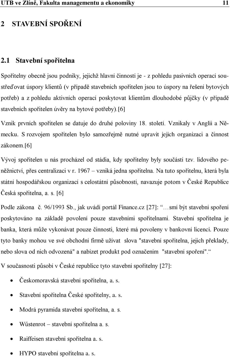 bytových potřeb) a z pohledu aktivních operací poskytovat klientům dlouhodobé půjčky (v případě stavebních spořitelen úvěry na bytové potřeby).