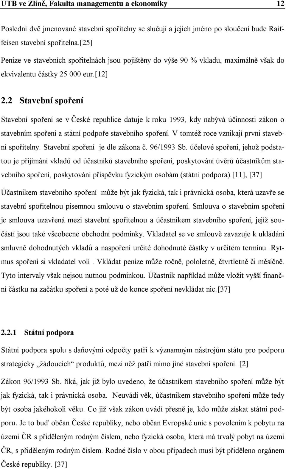 2 Stavební spoření Stavební spoření se v České republice datuje k roku 1993, kdy nabývá účinnosti zákon o stavebním spoření a státní podpoře stavebního spoření.