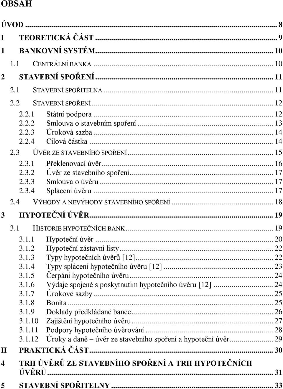 .. 17 2.4 VÝHODY A NEVÝHODY STAVEBNÍHO SPOŘENÍ... 18 3 HYPOTEČNÍ ÚVĚR... 19 3.1 HISTORIE HYPOTEČNÍCH BANK... 19 3.1.1 Hypoteční úvěr... 20 3.1.2 Hypoteční zástavní listy... 22 3.1.3 Typy hypotečních úvěrů [12].