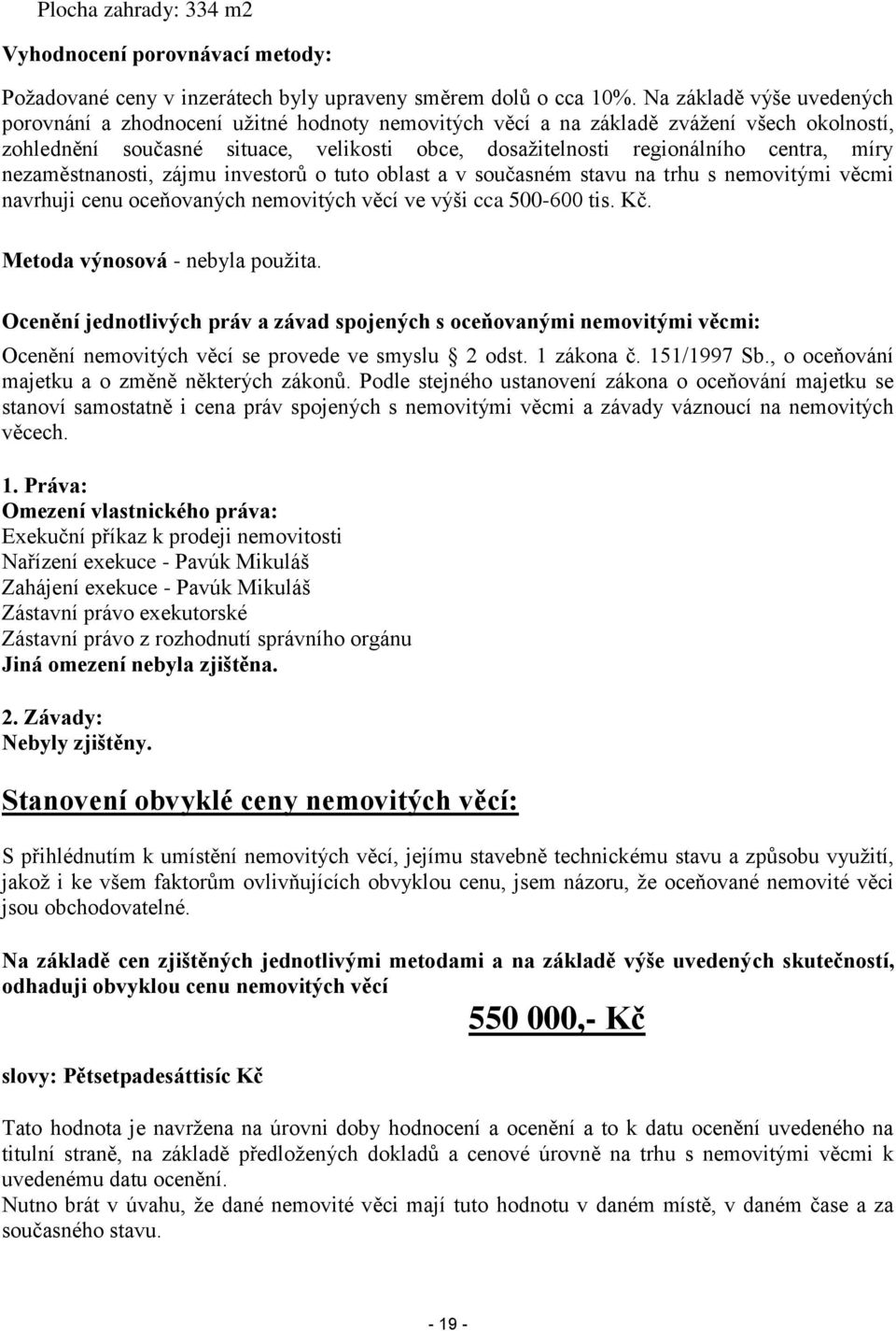 míry nezaměstnanosti, zájmu investorů o tuto oblast a v současném stavu na trhu s nemovitými věcmi navrhuji cenu oceňovaných nemovitých věcí ve výši cca 500-600 tis. Kč.