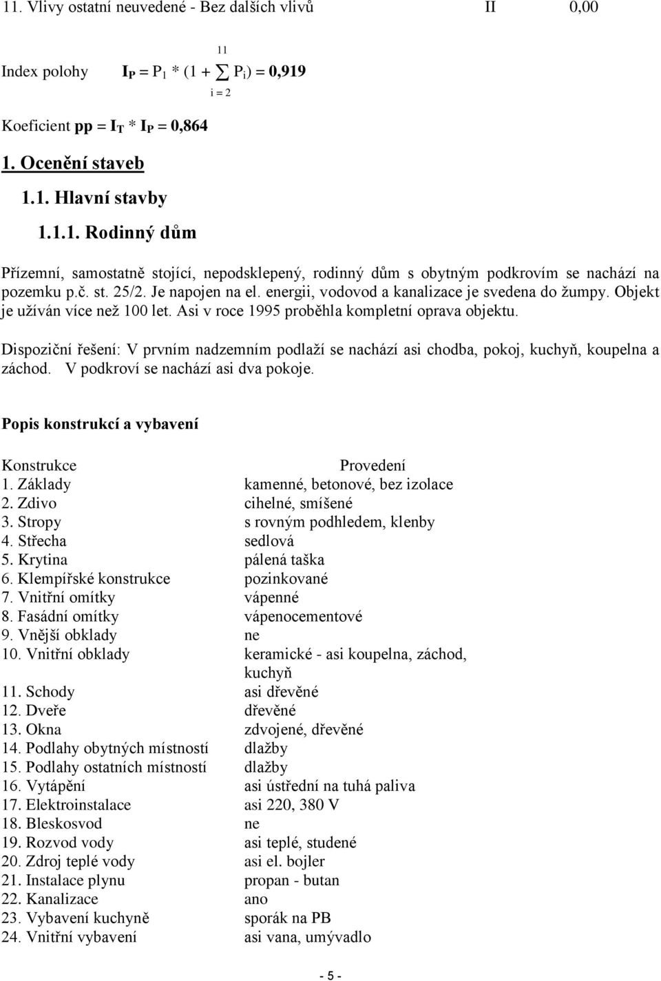 Dispoziční řešení: V prvním nadzemním podlaží se nachází asi chodba, pokoj, kuchyň, koupelna a záchod. V podkroví se nachází asi dva pokoje. Popis konstrukcí a vybavení Konstrukce Provedení 1.