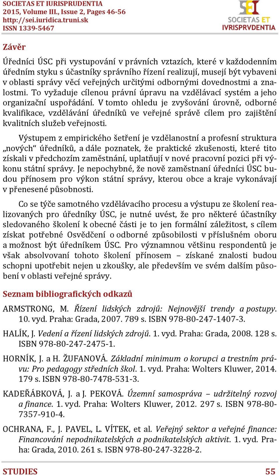 veřejných určitými odbornými dovednostmi a znalostmi. To vyžaduje cílenou právní úpravu na vzdělávací systém a jeho organizační uspořádání.