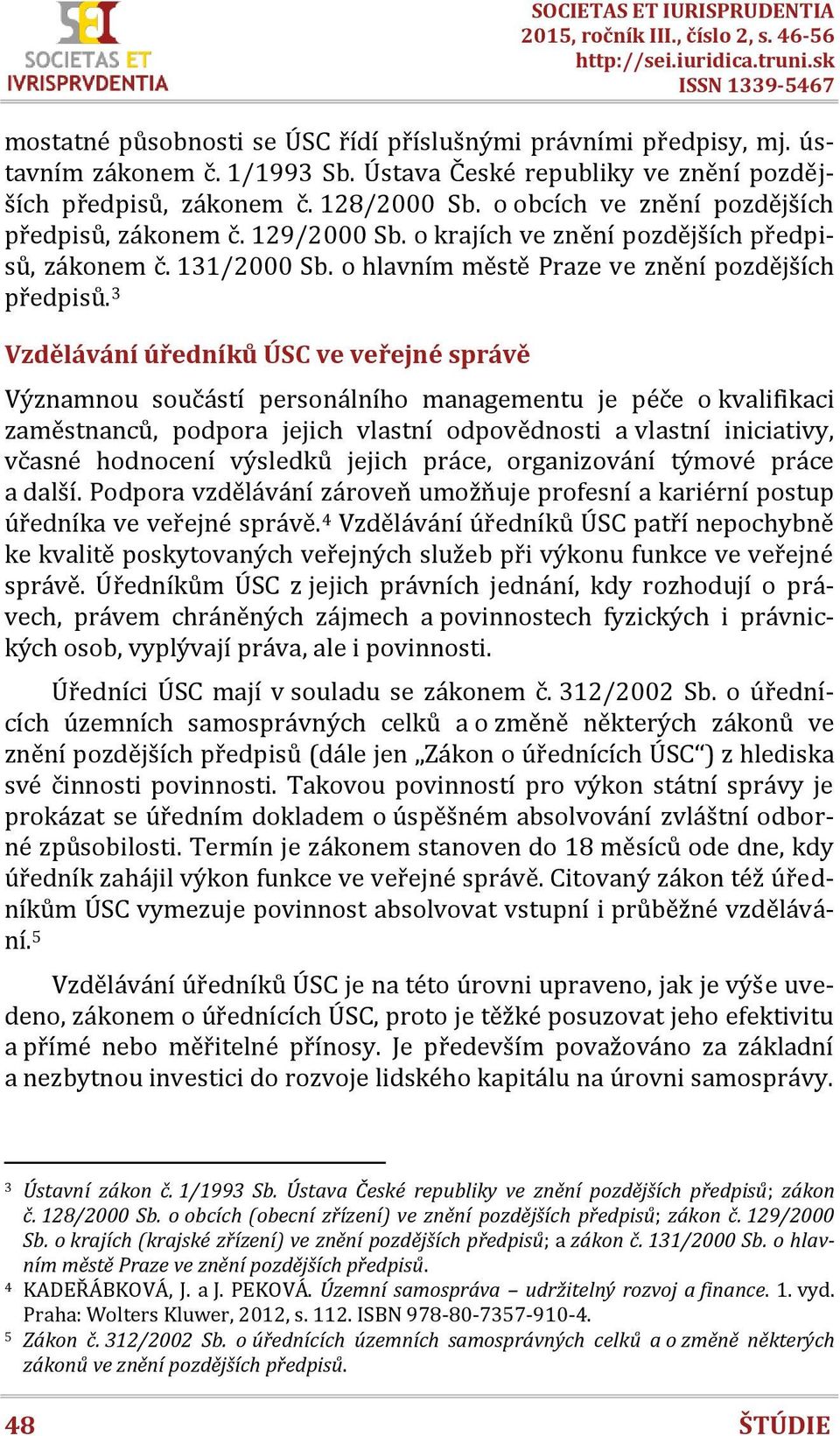 3 Vzdělávání úředníků ÚSC ve veřejné správě Významnou součástí personálního managementu je péče o kvalifikaci zaměstnanců, podpora jejich vlastní odpovědnosti a vlastní iniciativy, včasné hodnocení