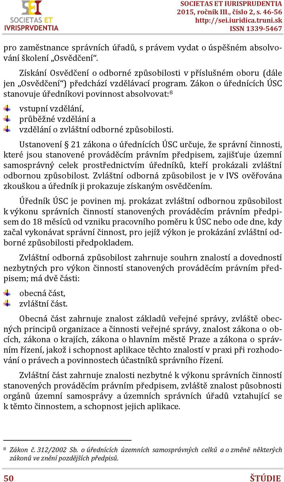 Zákon o úřednících ÚSC stanovuje úředníkovi povinnost absolvovat: 8 vstupní vzdělání, průběžné vzdělání a vzdělání o zvláštní odborné způsobilosti.