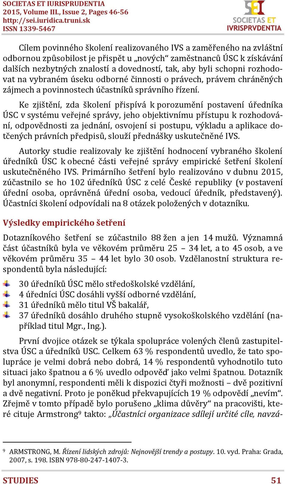 dovedností, tak, aby byli schopni rozhodovat na vybraném úseku odborné činnosti o právech, právem chráněných zájmech a povinnostech účastníků správního řízení.