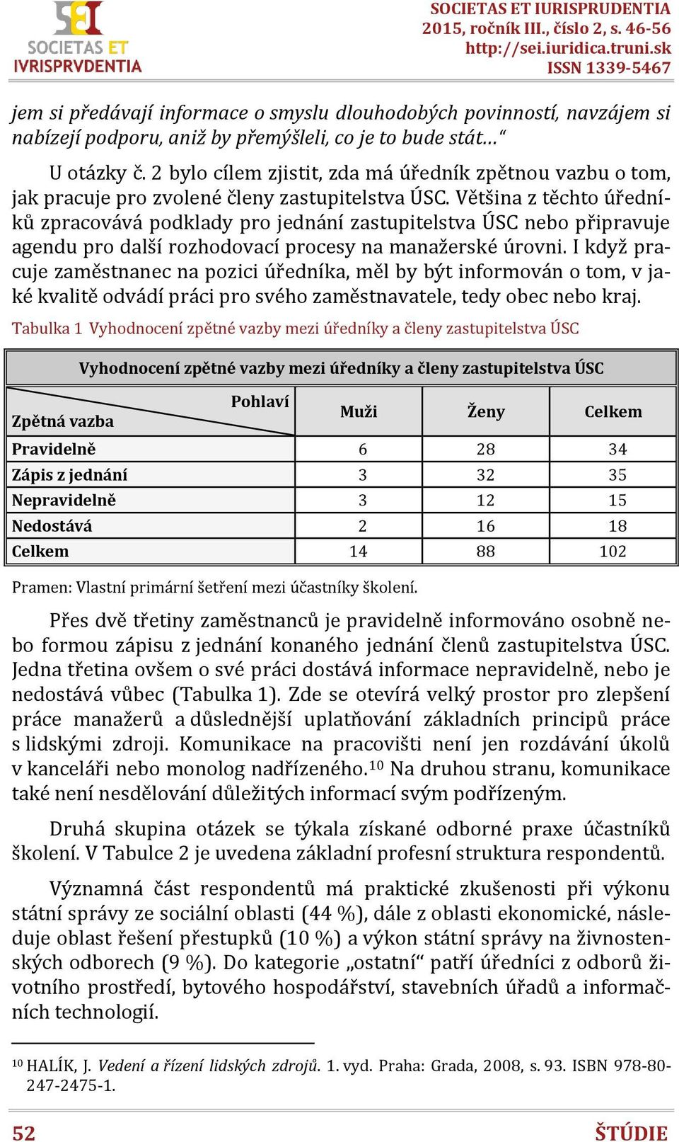 Většina z těchto úředníků zpracovává podklady pro jednání zastupitelstva ÚSC nebo připravuje agendu pro další rozhodovací procesy na manažerské úrovni.