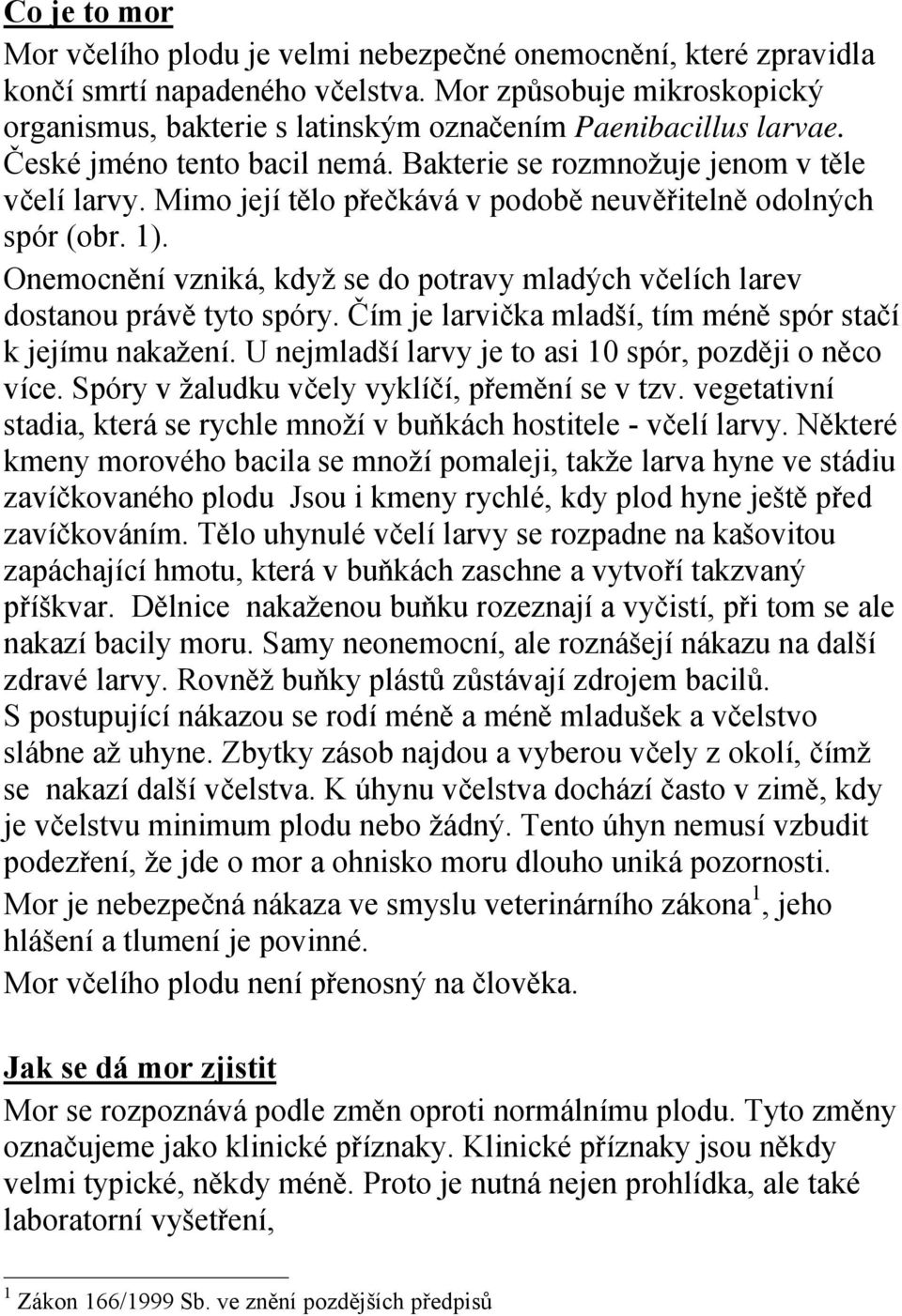 Mimo její tělo přečkává v podobě neuvěřitelně odolných spór (obr. 1). Onemocnění vzniká, když se do potravy mladých včelích larev dostanou právě tyto spóry.