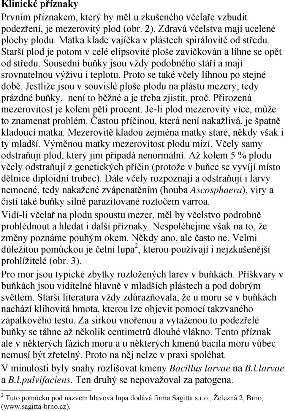 Sousední buňky jsou vždy podobného stáří a mají srovnatelnou výživu i teplotu. Proto se také včely líhnou po stejné době.