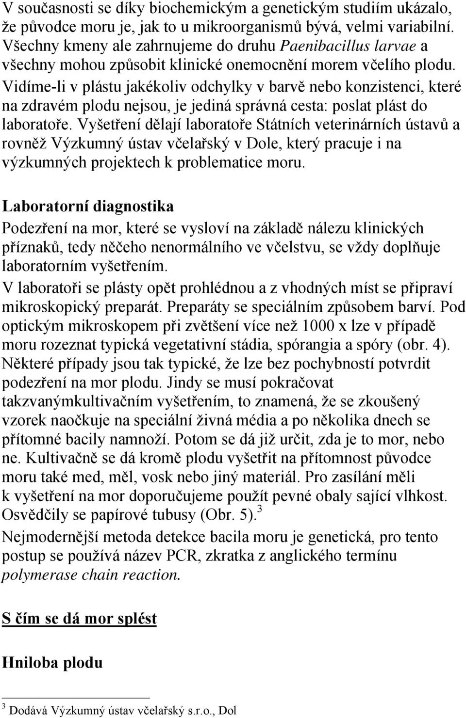 Vidíme-li v plástu jakékoliv odchylky v barvě nebo konzistenci, které na zdravém plodu nejsou, je jediná správná cesta: poslat plást do laboratoře.