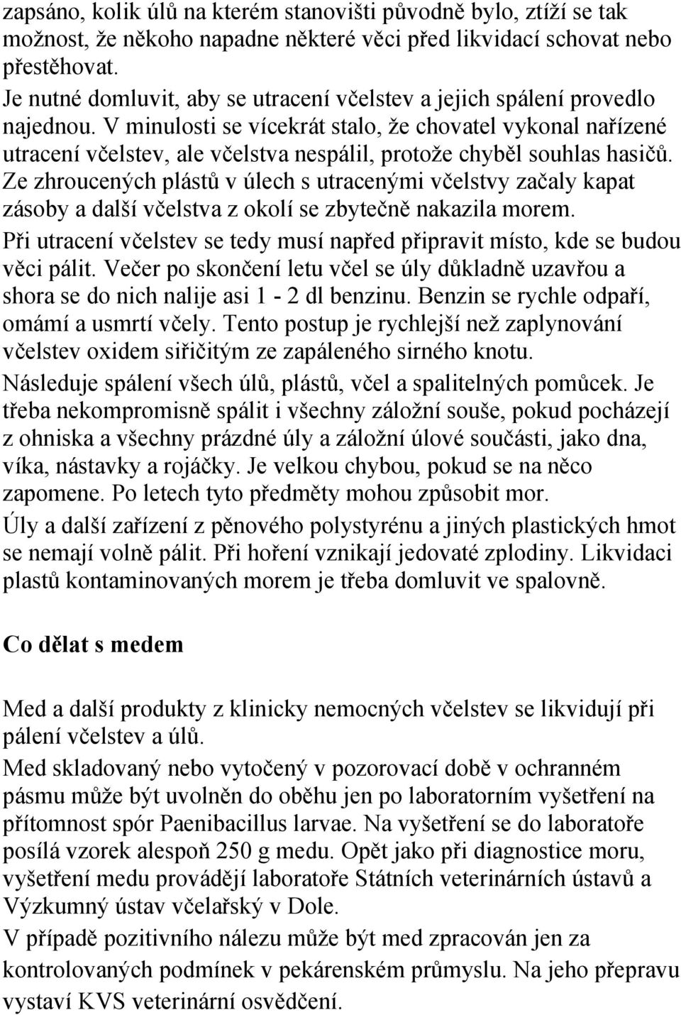 V minulosti se vícekrát stalo, že chovatel vykonal nařízené utracení včelstev, ale včelstva nespálil, protože chyběl souhlas hasičů.