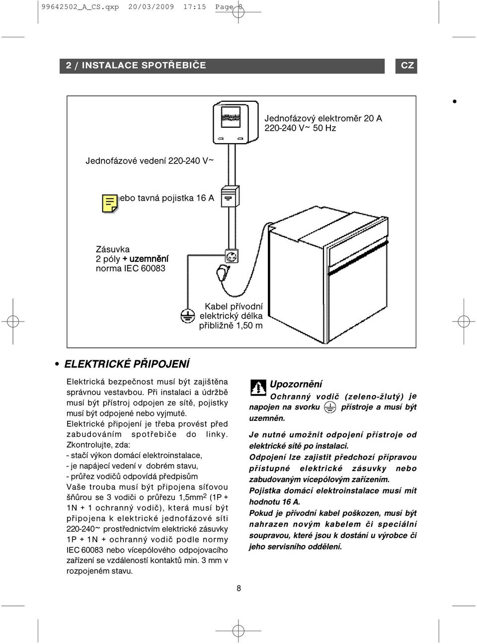 Kabel přívodní elektrický délka přibližně 1,50 m ELEKTRICKÉ PŘIPOJENÍ Elektrická bezpečnost musí být zajištěna správnou vestavbou.