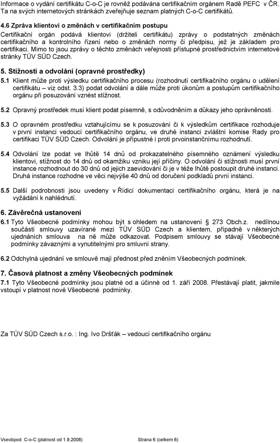 či předpisu, jež je základem pro certifikaci. Mimo to jsou zprávy o těchto změnách veřejnosti přístupné prostřednictvím internetové stránky TÜV SÜD Czech. 5.