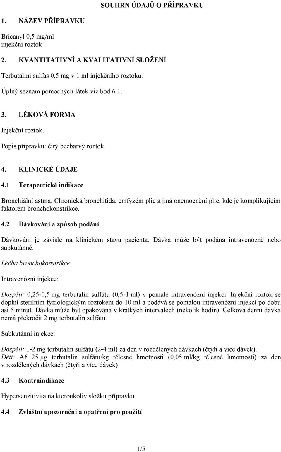 Chronická bronchitida, emfyzém plic a jiná onemocnění plic, kde je komplikujícím faktorem bronchokonstrikce. 4.2 Dávkování a způsob podání Dávkování je závislé na klinickém stavu pacienta.