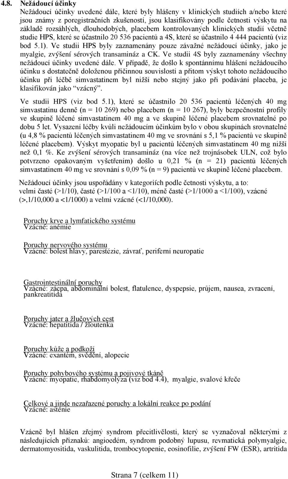 Ve studii HPS byly zaznamenány pouze závažné nežádoucí účinky, jako je myalgie, zvýšení sérových transamináz a CK. Ve studii 4S byly zaznamenány všechny nežádoucí účinky uvedené dále.