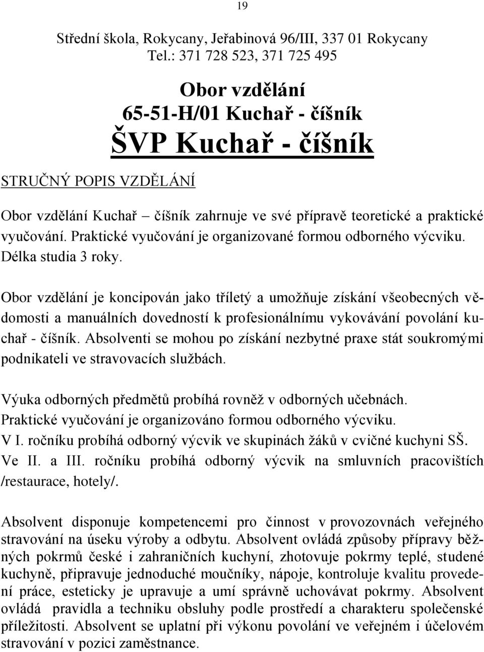 Praktické vyučování je organizované formou odborného výcviku. Délka studia 3 roky.