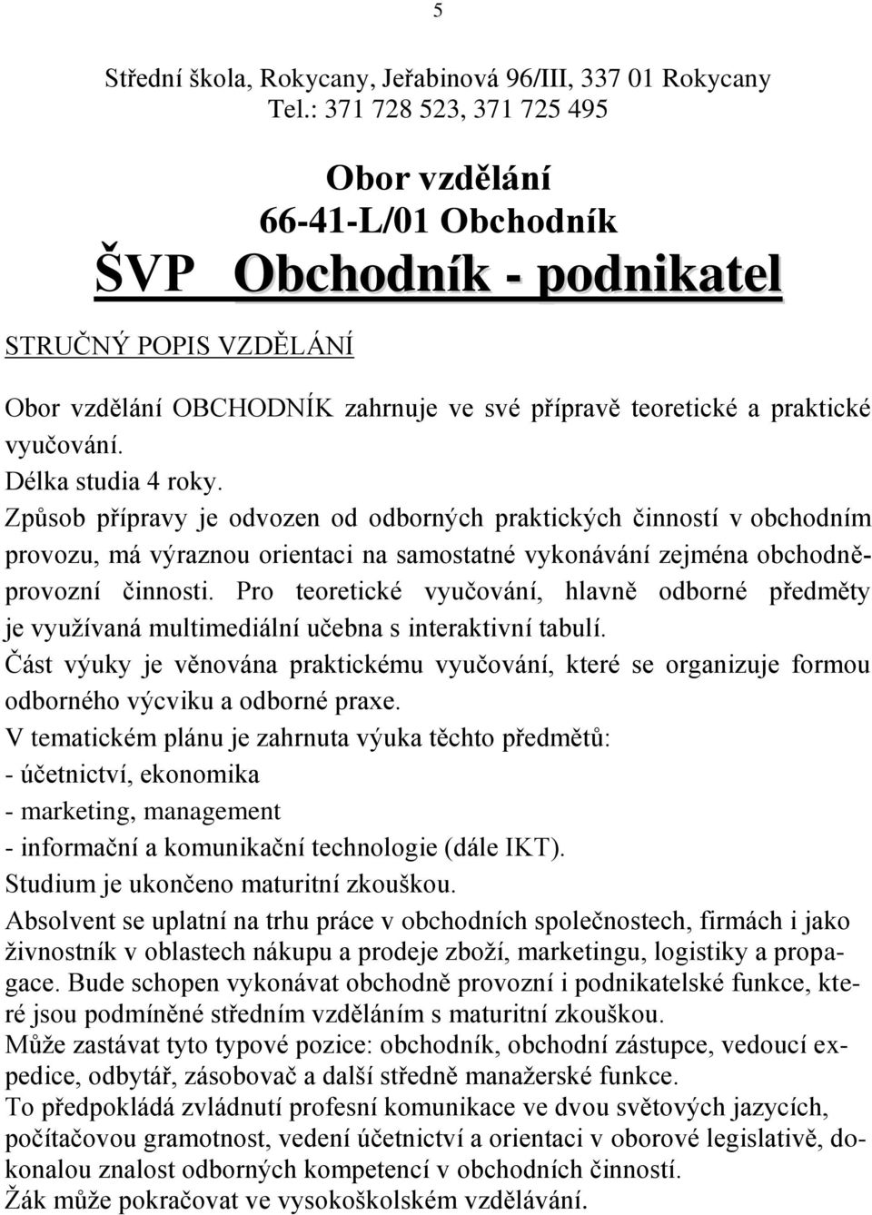 Délka studia 4 roky. Způsob přípravy je odvozen od odborných praktických činností v obchodním provozu, má výraznou orientaci na samostatné vykonávání zejména obchodněprovozní činnosti.