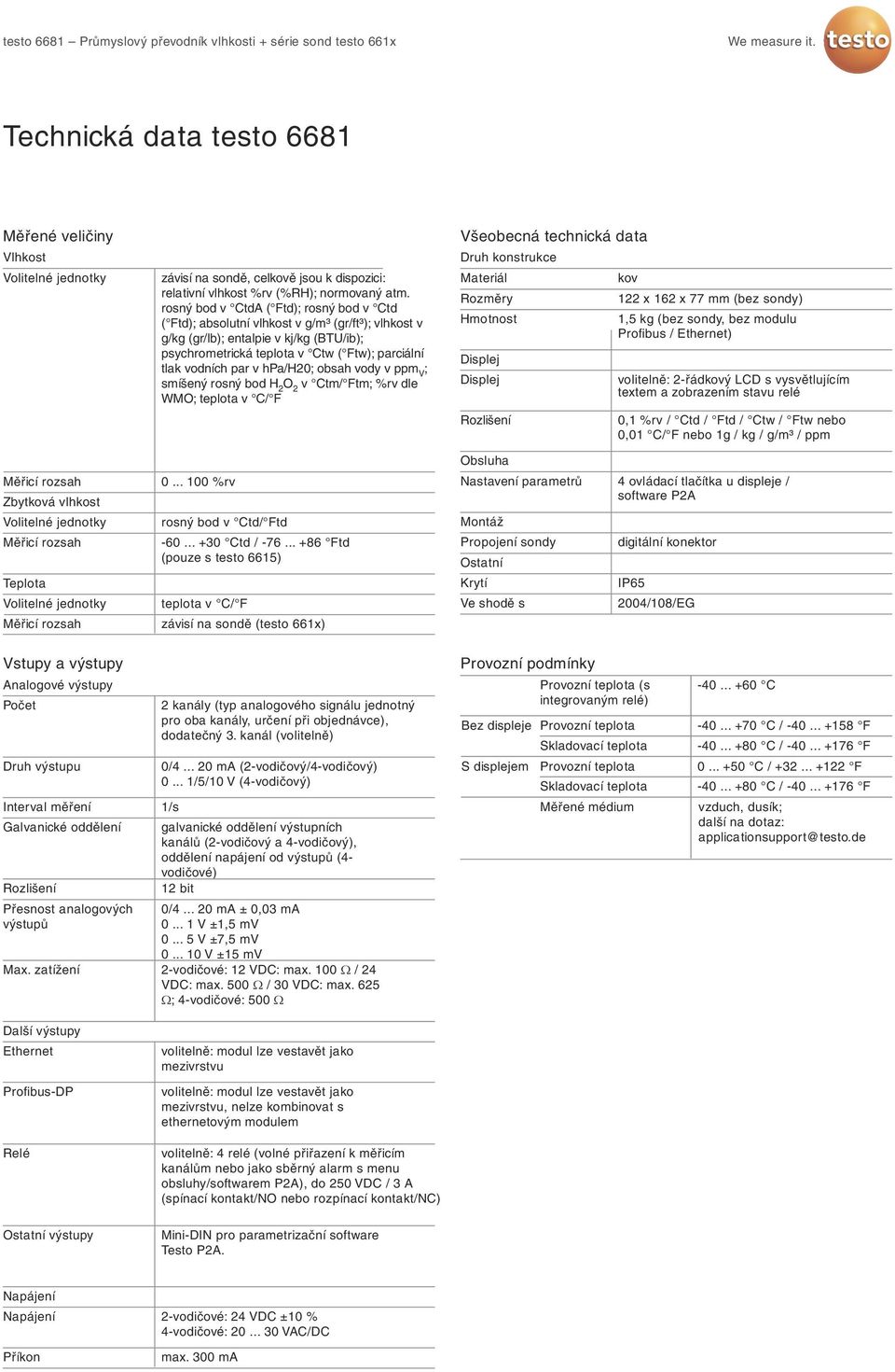 v hpa/h20; obsah vody v ppm V ; smíšený rosný bod H 2 v Ctm/ Ftm; %rv dle WMO; teplota v C/ F Všeobecná technická data Druh konstrukce Materiál Rozměry Hmotnost Displej Displej Rozlišení kov 122 x