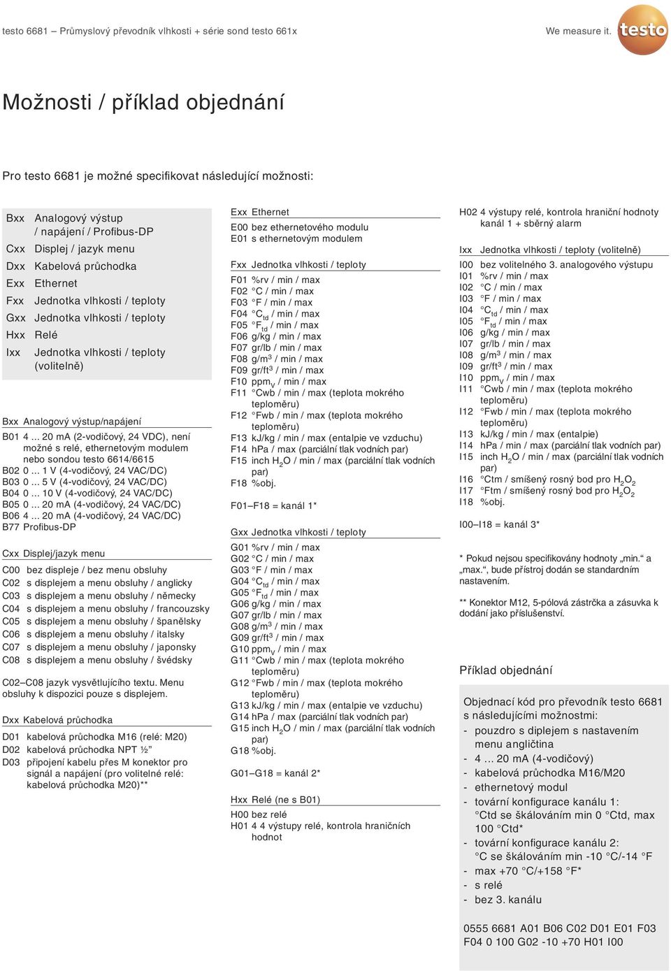 .. 20 ma (2-vodičový, 24 VDC), není možné s relé, ethernetovým modulem nebo sondou testo 6614/6615 B02 0... 1 V (4-vodičový, 24 VAC/DC) B03 0... 5 V (4-vodičový, 24 VAC/DC) B04 0.